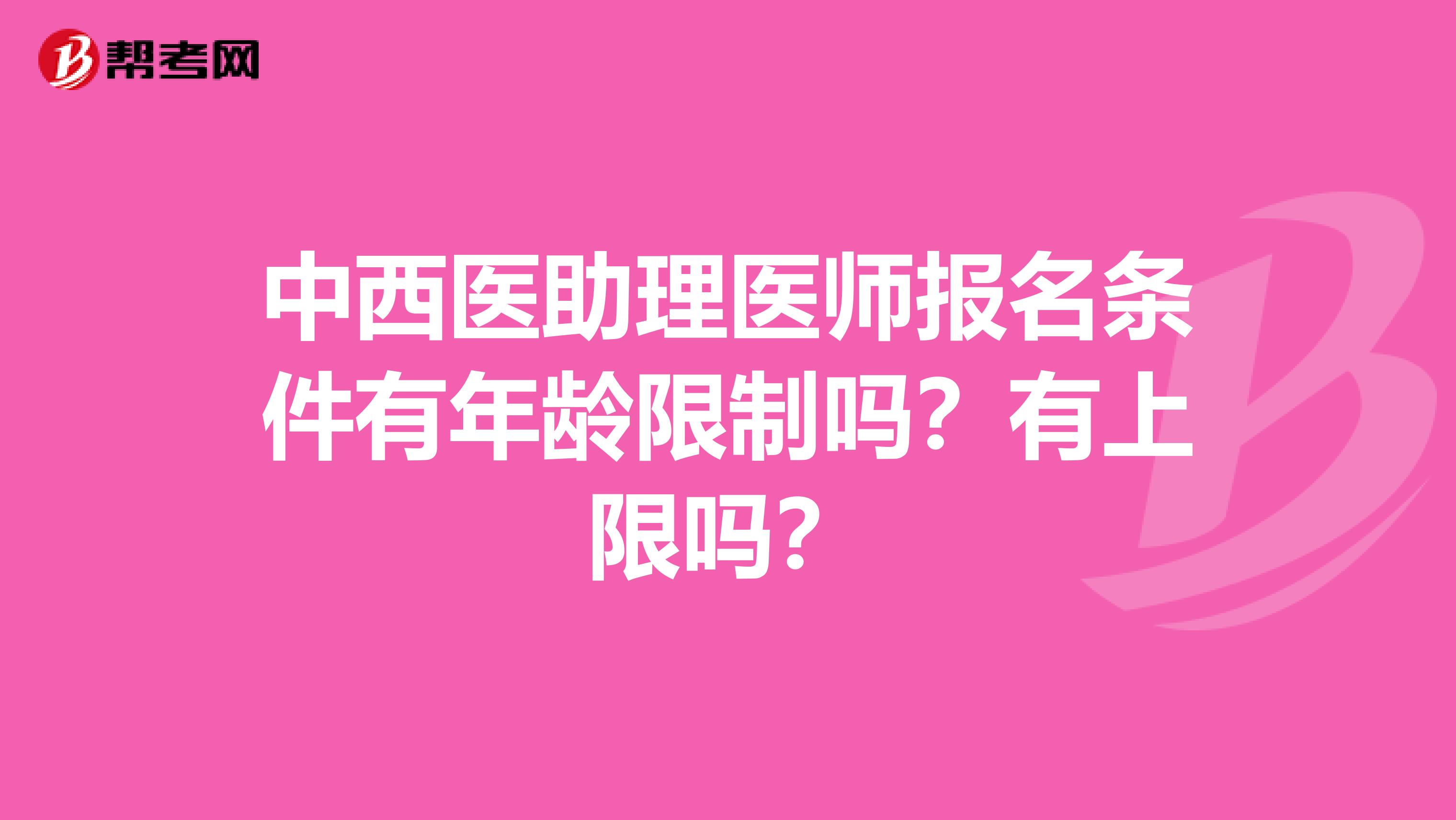 中西医助理医师报名条件有年龄限制吗？有上限吗？