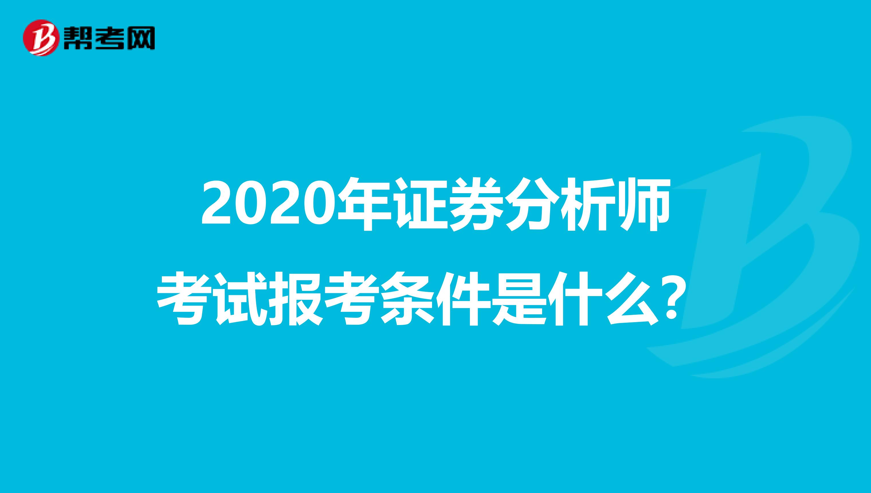 2020年证券分析师考试报考条件是什么？