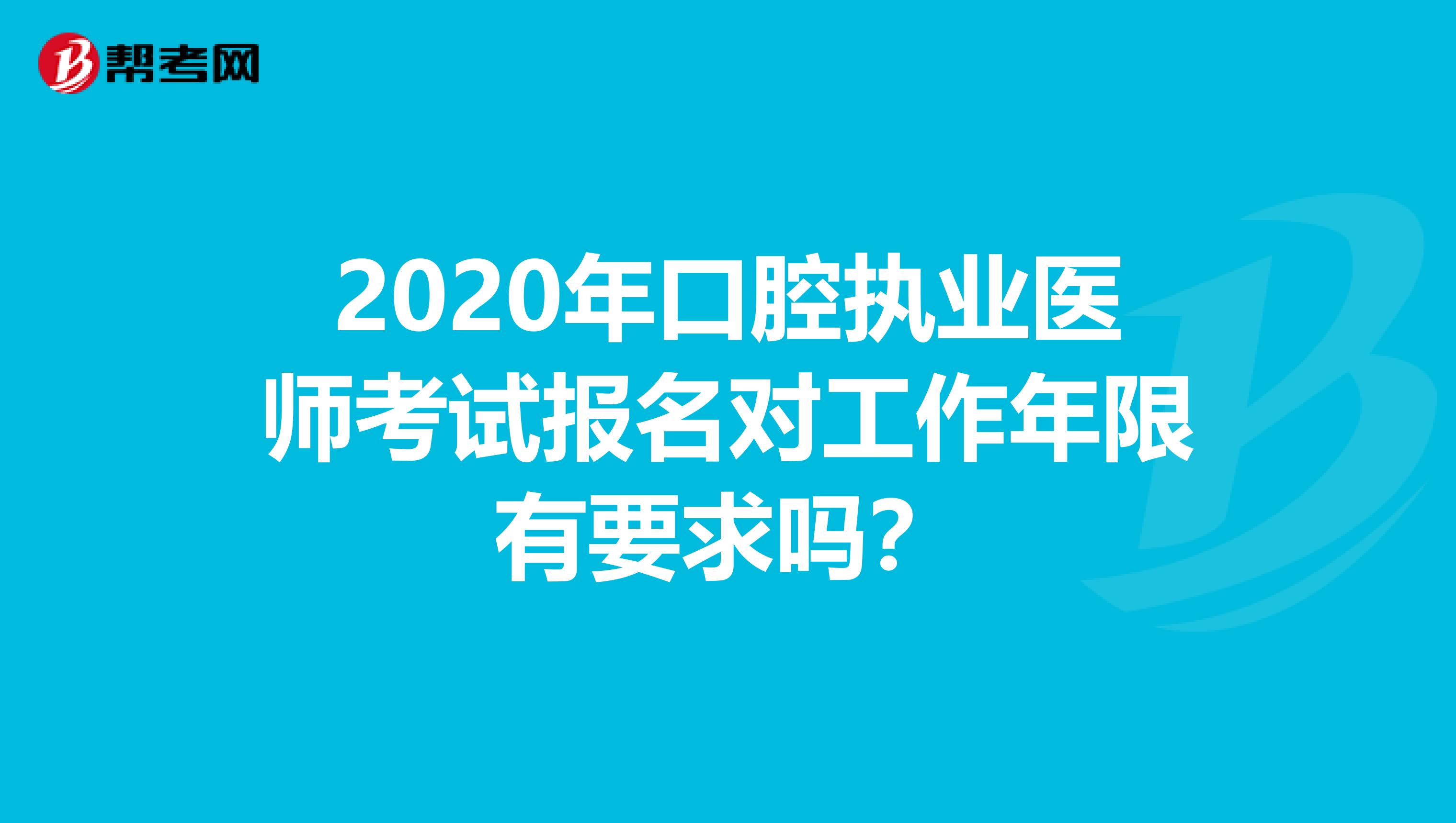 2020年口腔執業醫師考試報名對工作年限有要求嗎？