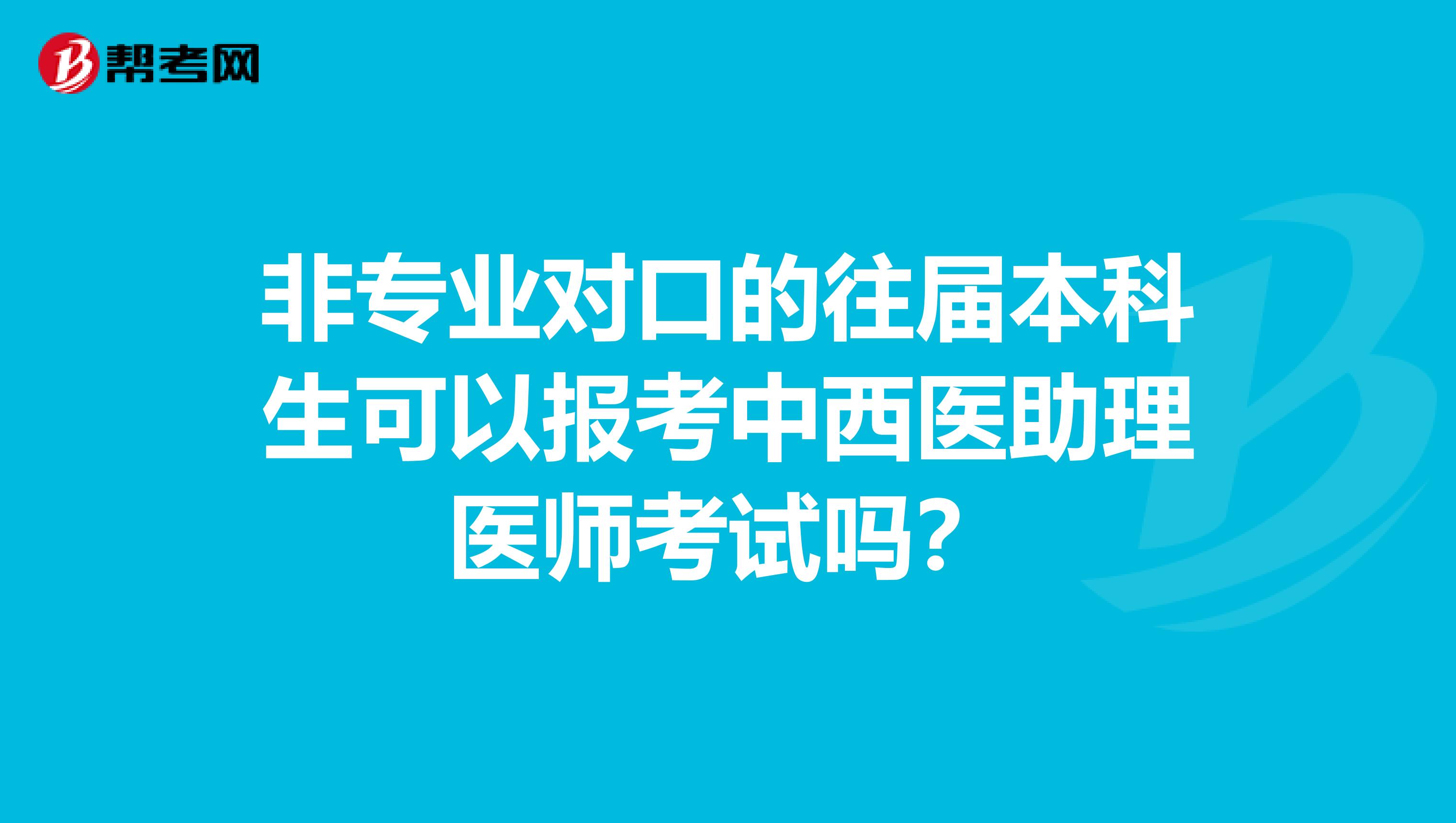 非专业对口的往届本科生可以报考中西医助理医师考试吗？