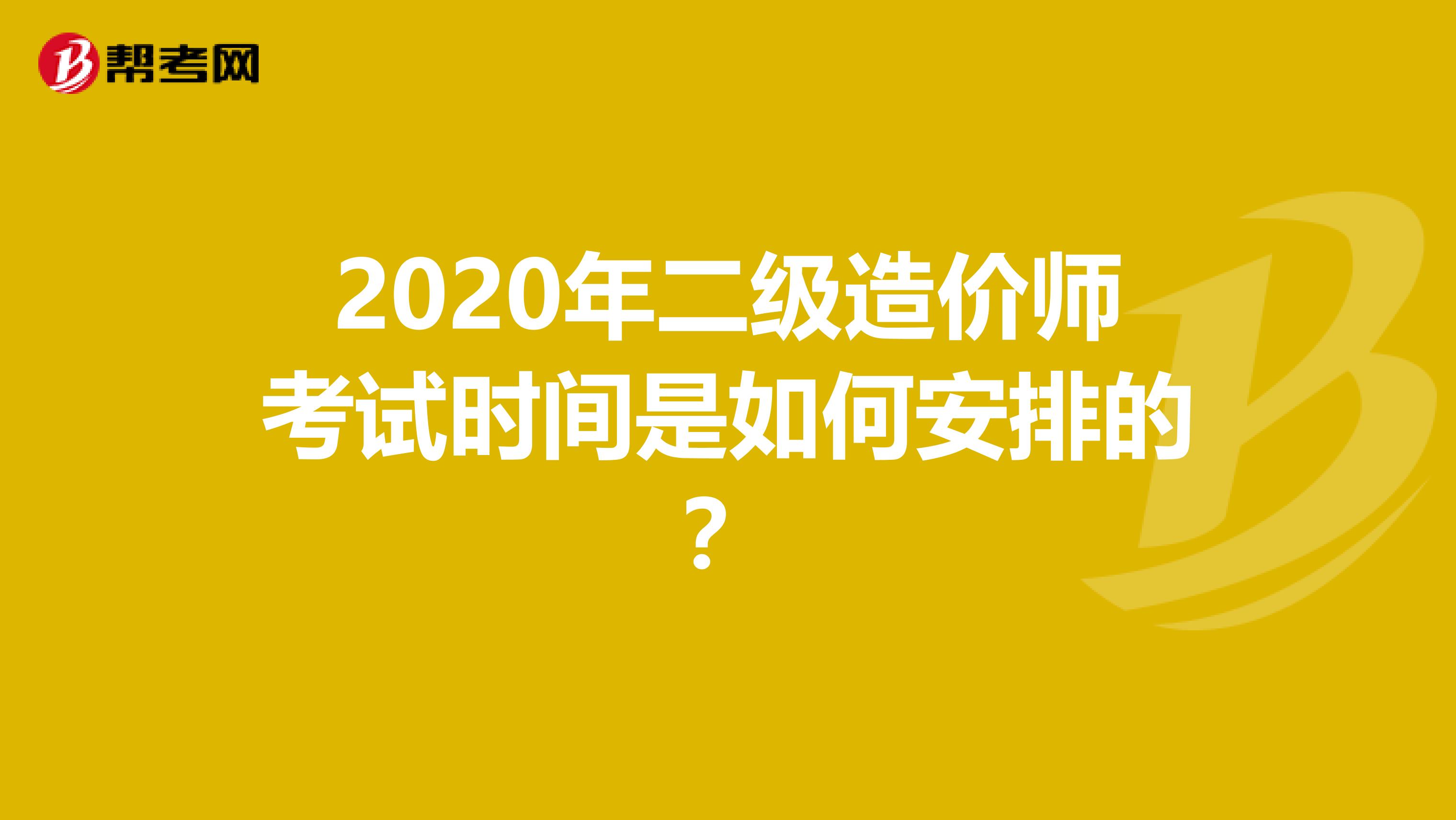 2020年二级造价师考试时间是如何安排的？