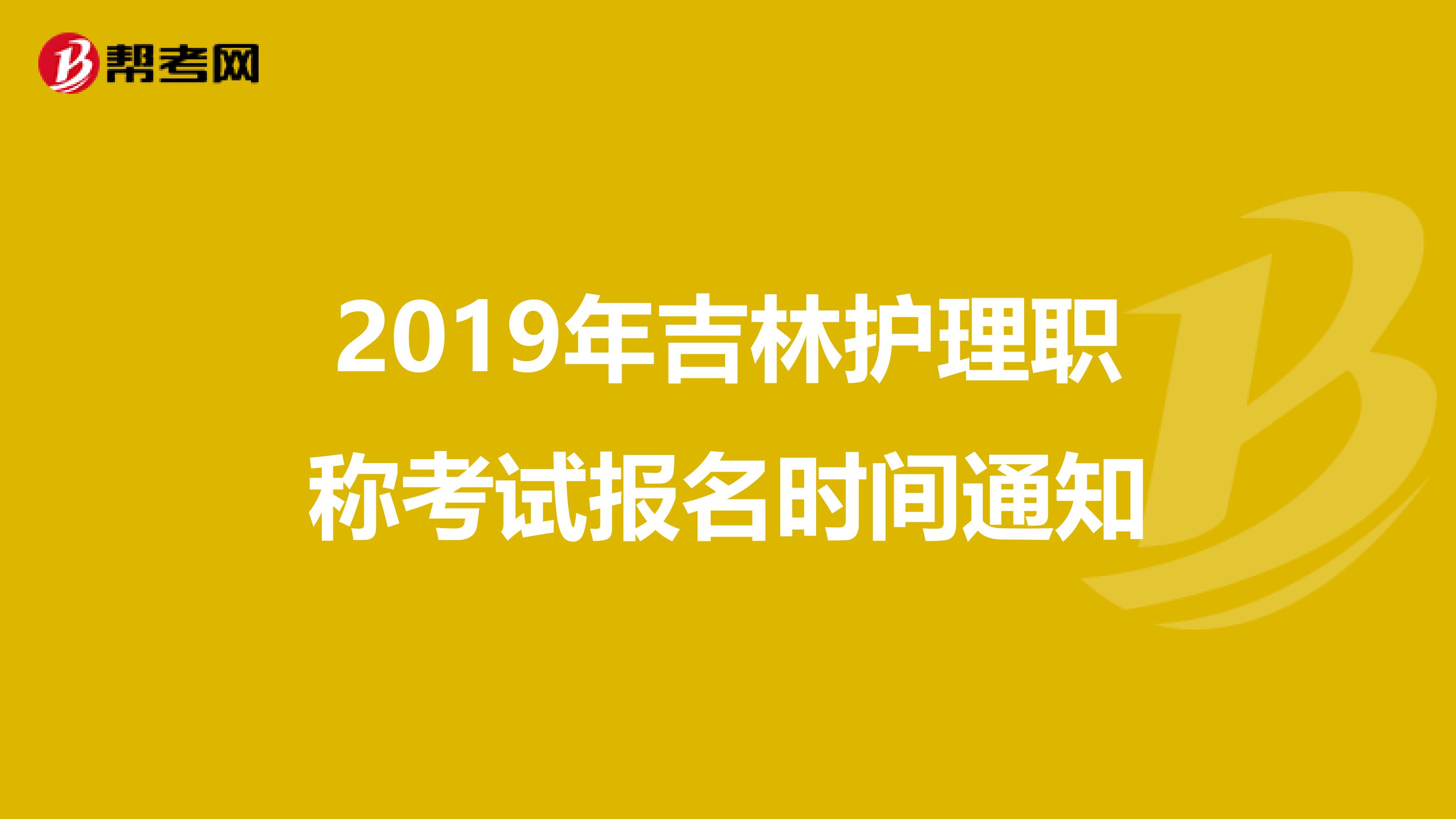 2019年吉林護(hù)理職稱(chēng)考試報(bào)名時(shí)間通知