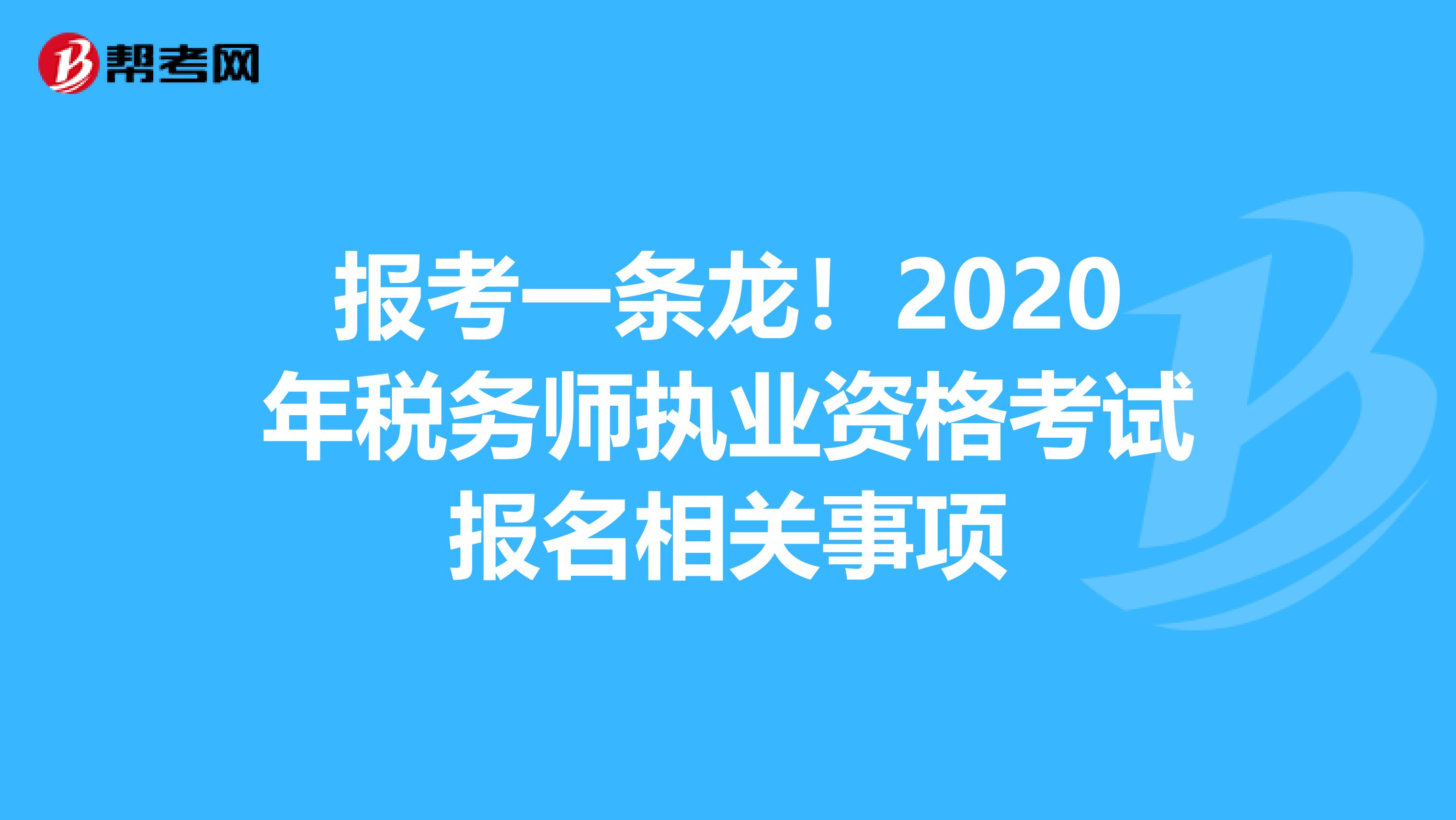 报考一条龙！2020年税务师执业资格考试报名相关事项