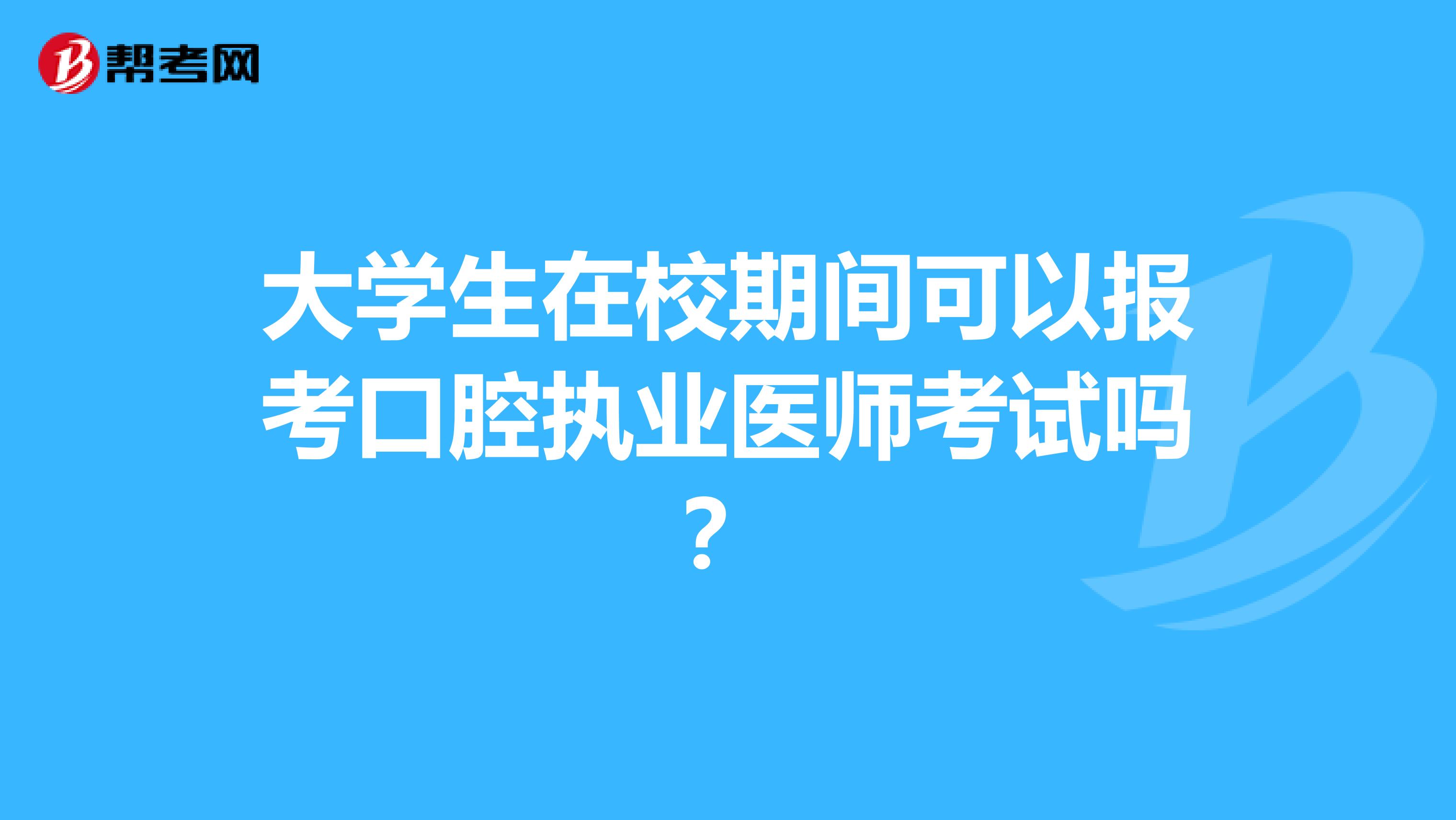 大学生在校期间可以报考口腔执业医师考试吗？