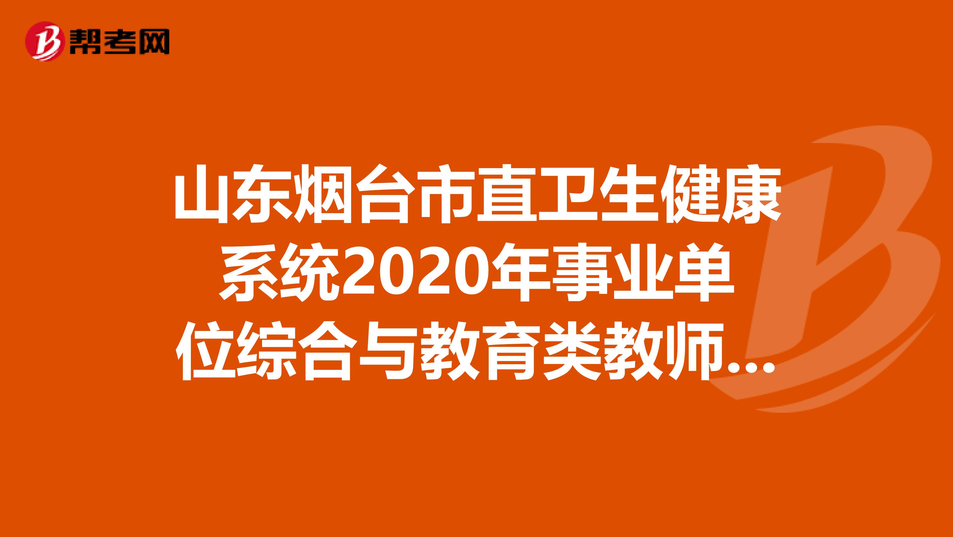 山东烟台市直卫生健康系统2020年事业单位综合与教育类教师招聘公告（6人）
