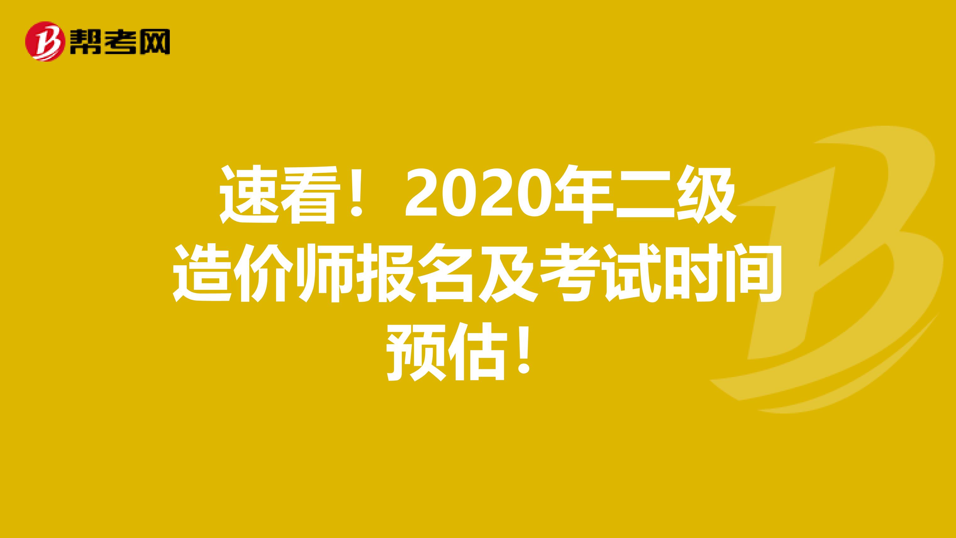 速看！2020年二级造价师报名及考试时间预估！