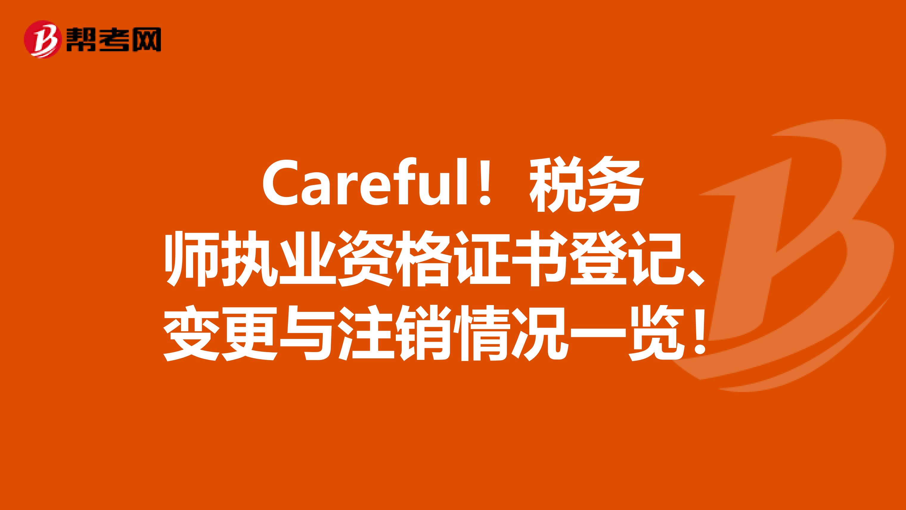 Careful！税务师执业资格证书登记、变更与注销情况一览！