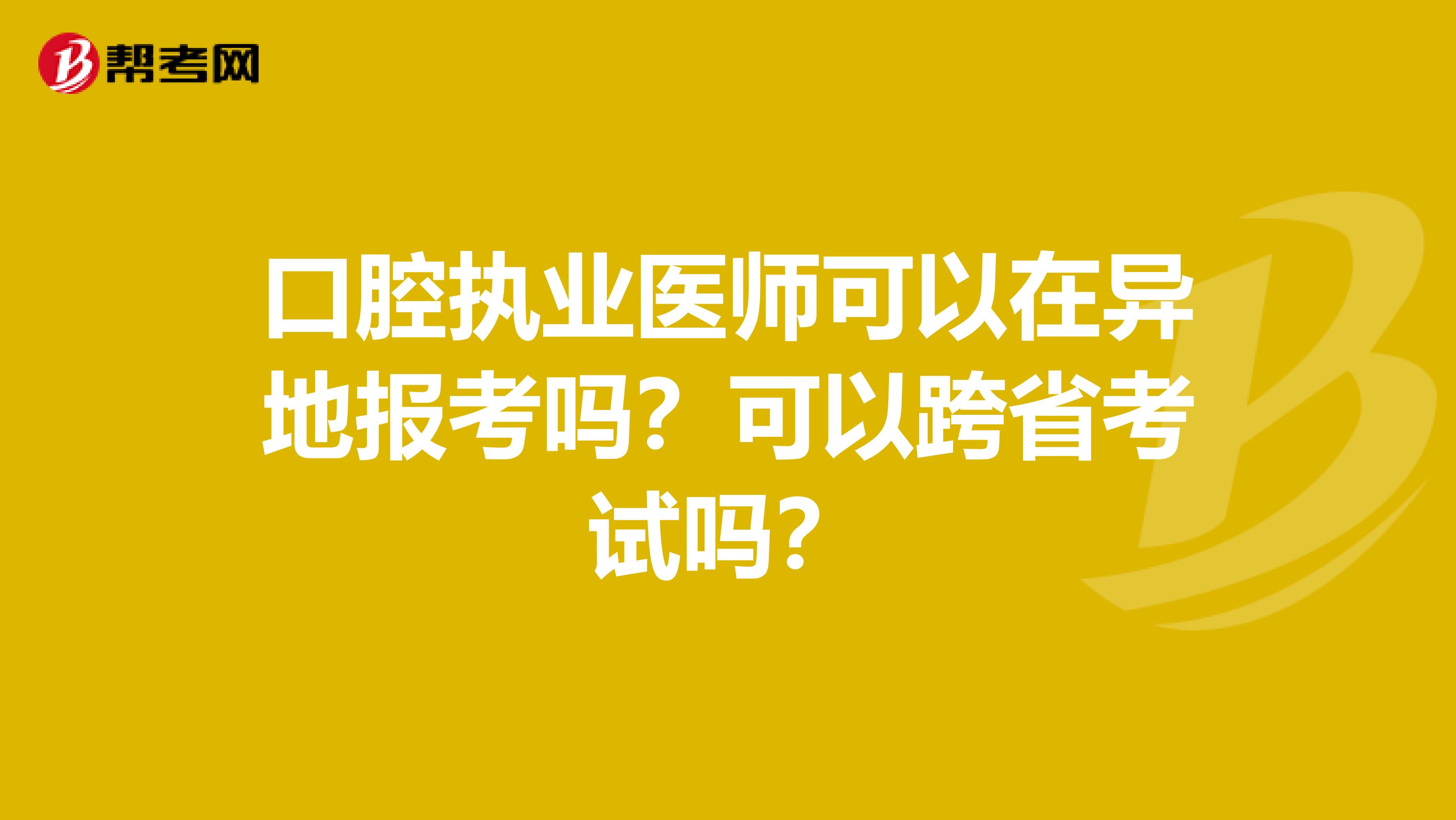 口腔执业医师可以在异地报考吗？可以跨省考试吗？