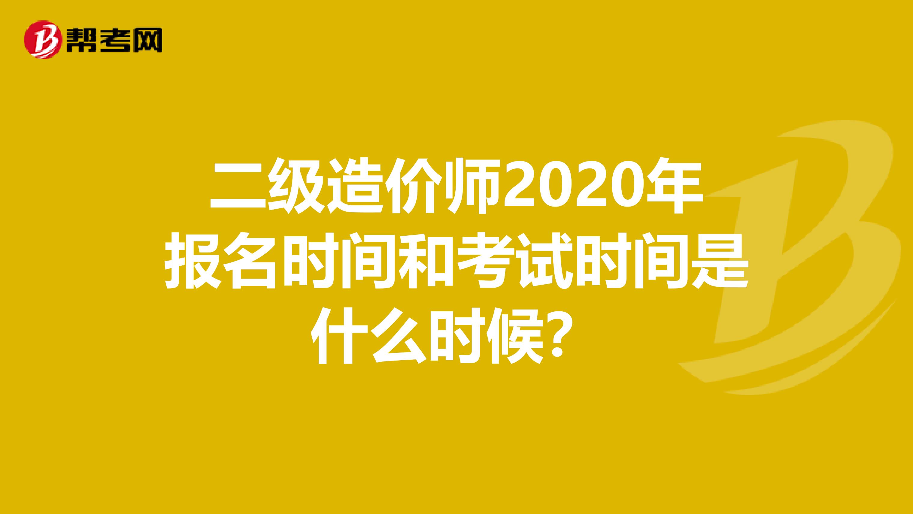 二級造價師2020年報名時間和考試時間是什么時候？