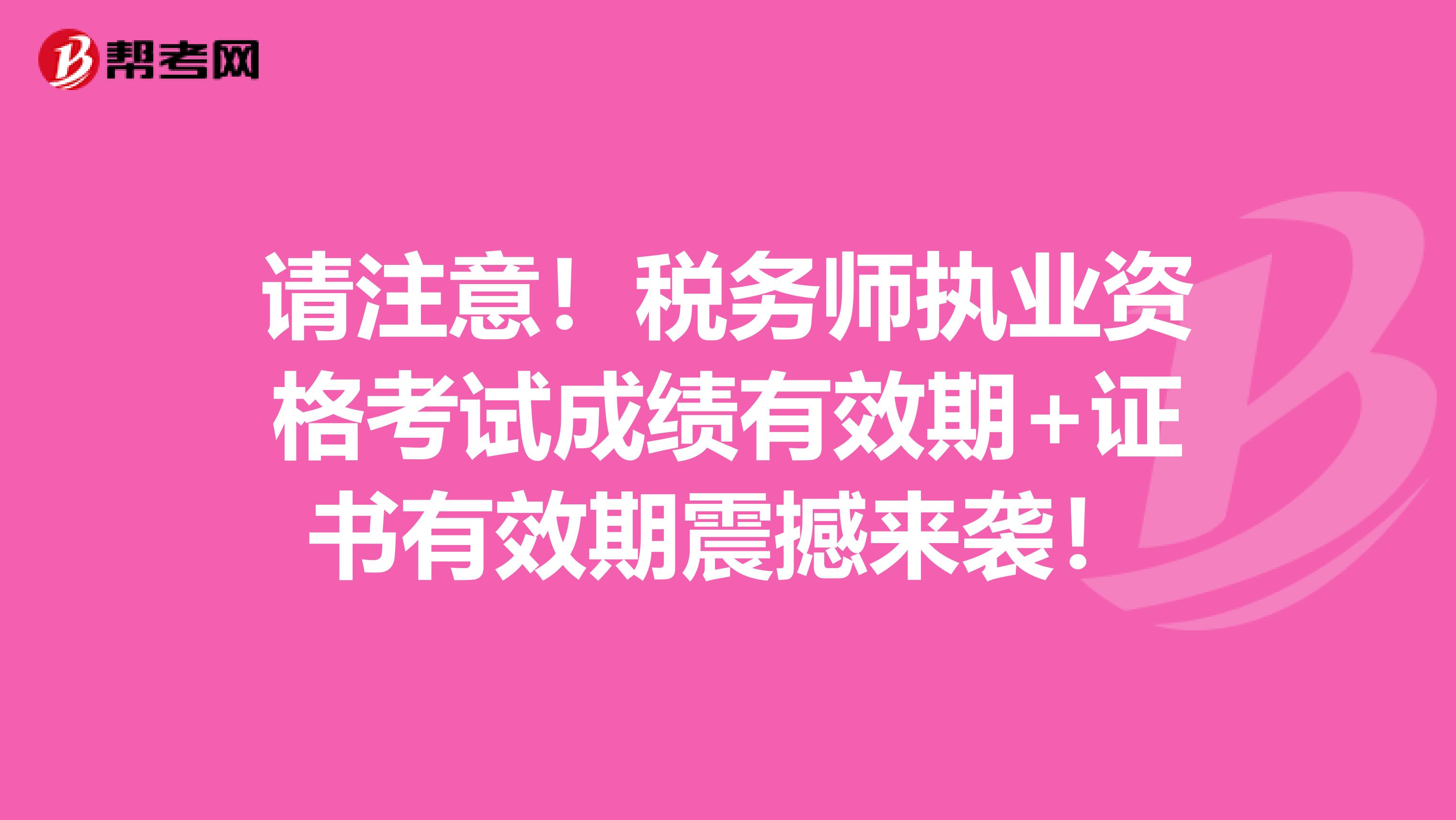 请注意！税务师执业资格考试成绩有效期+证书有效期震撼来袭！