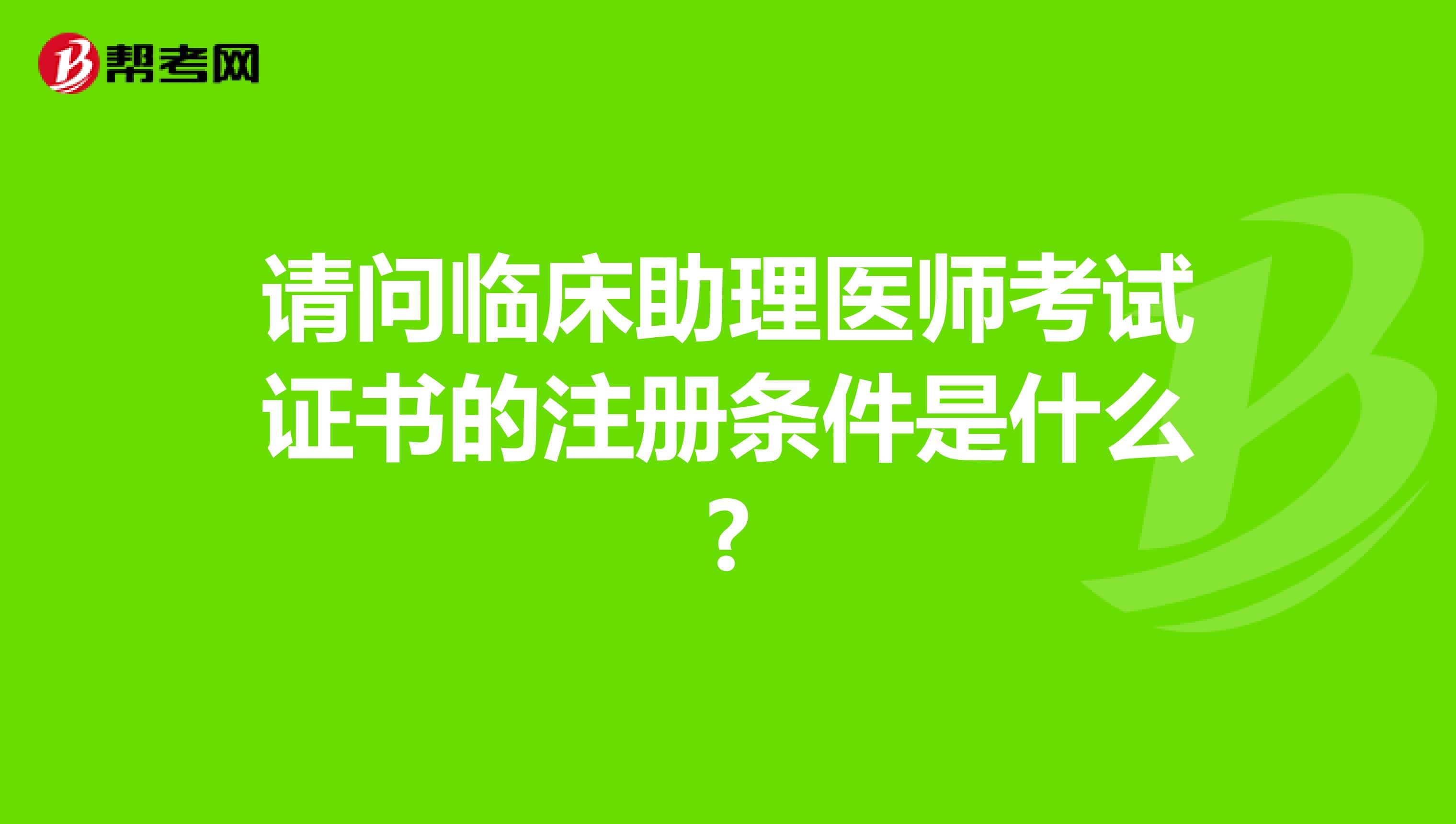 請問臨床助理醫師考試證書的注冊條件是什么?