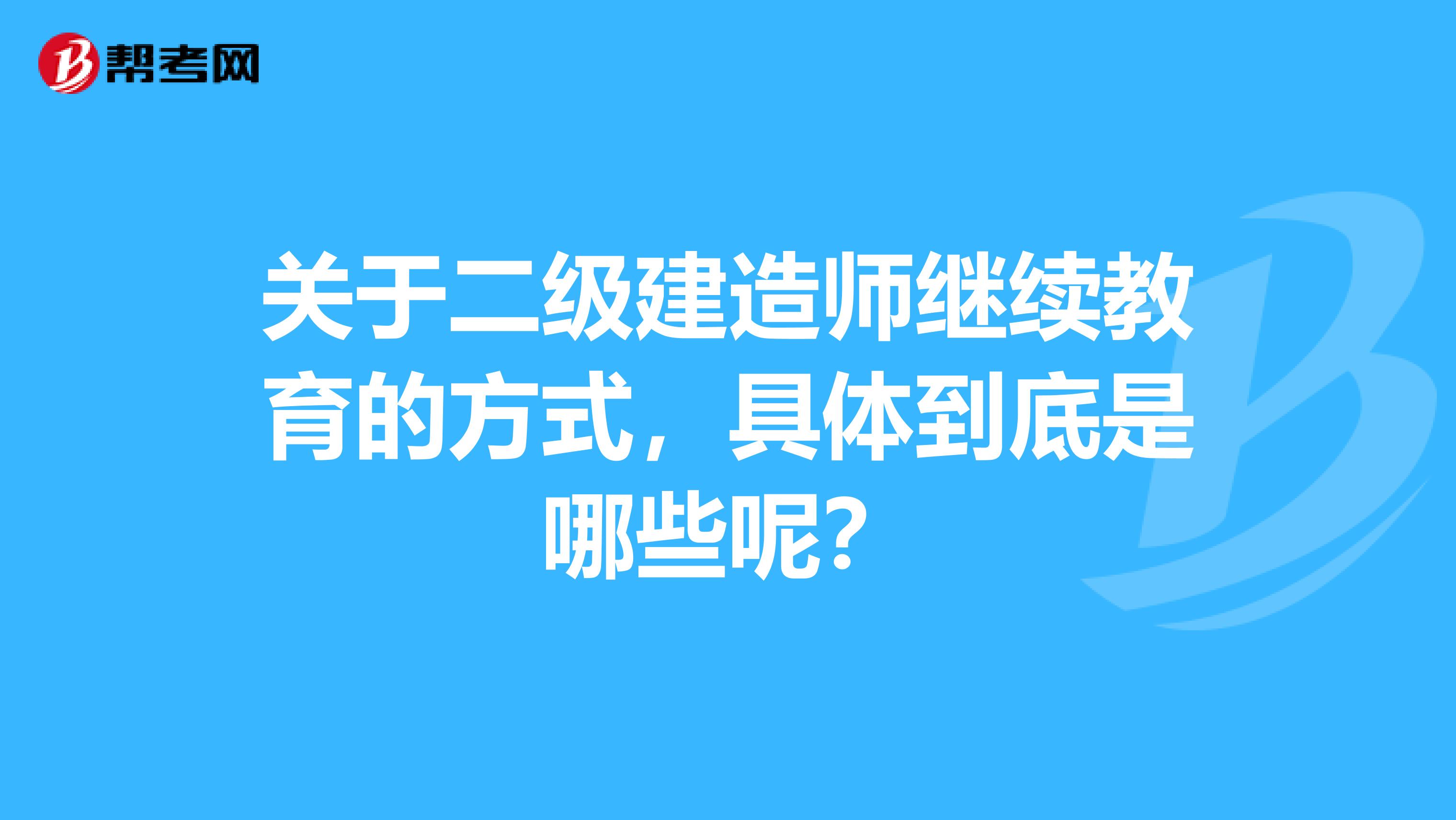 关于二级建造师继续教育的方式，具体到底是哪些呢？