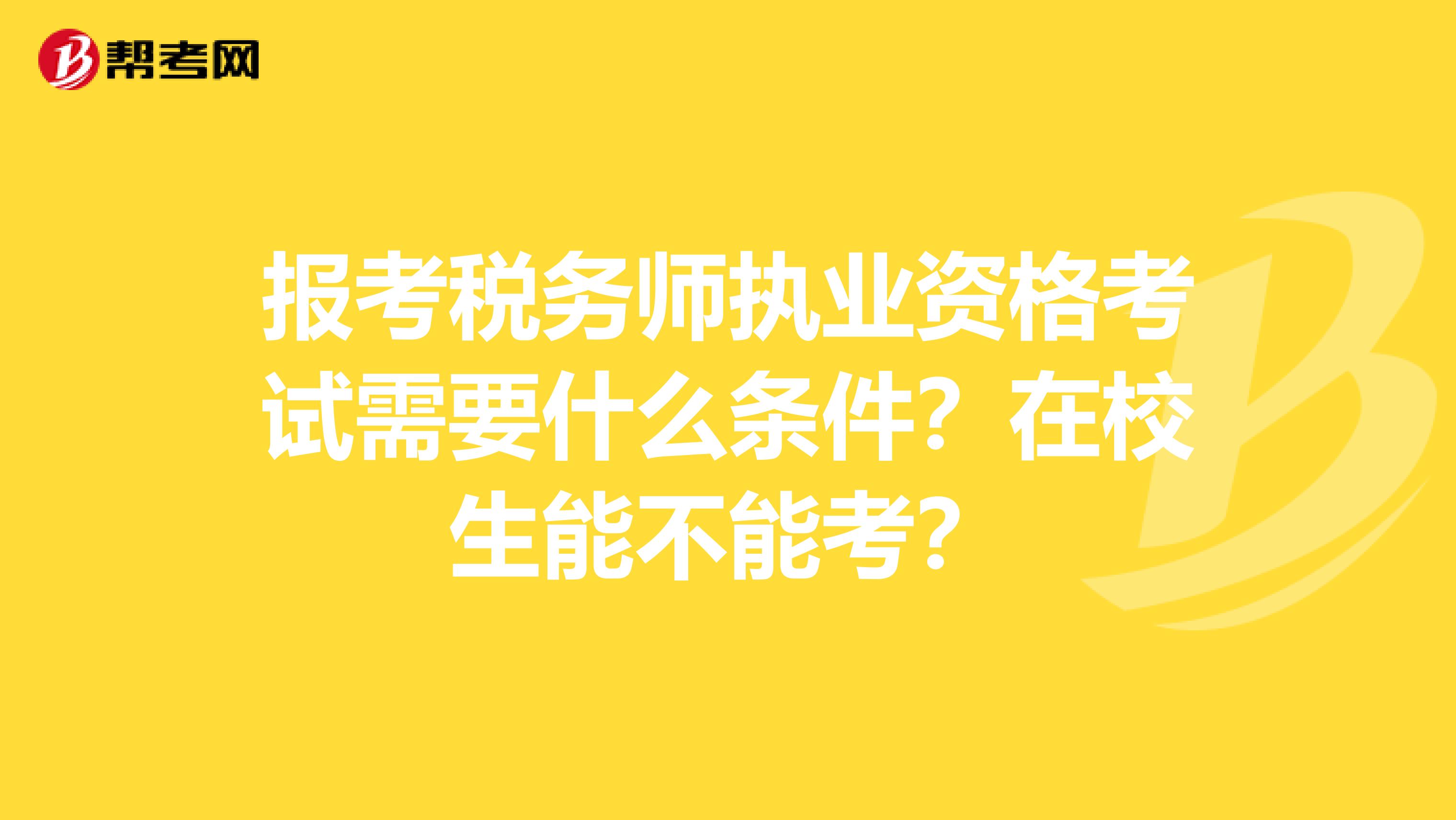 报考税务师执业资格考试需要什么条件？在校生能不能考？