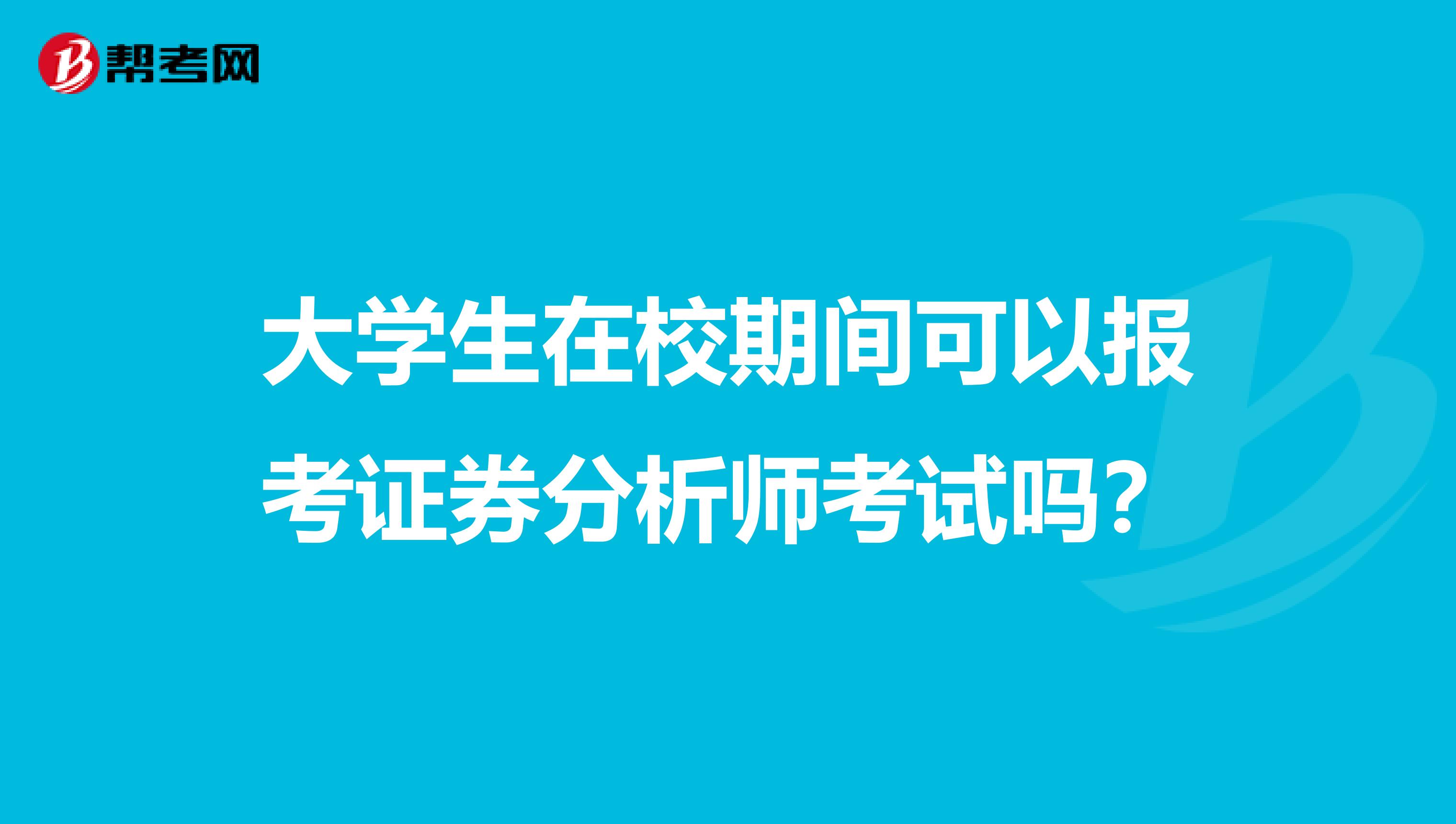 大学生在校期间可以报考证券分析师考试吗？