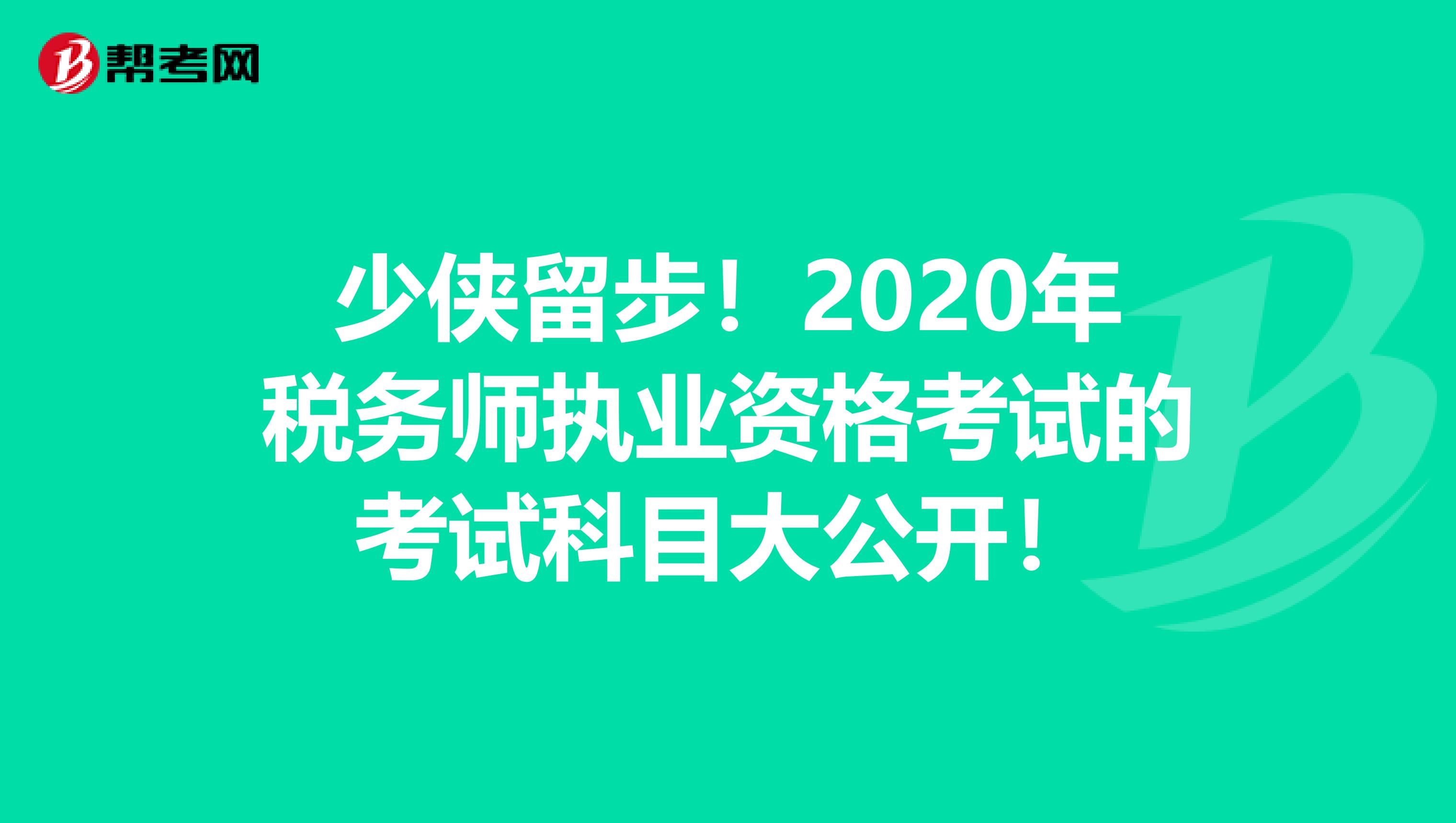 少侠留步！2020年税务师执业资格考试的考试科目大公开！