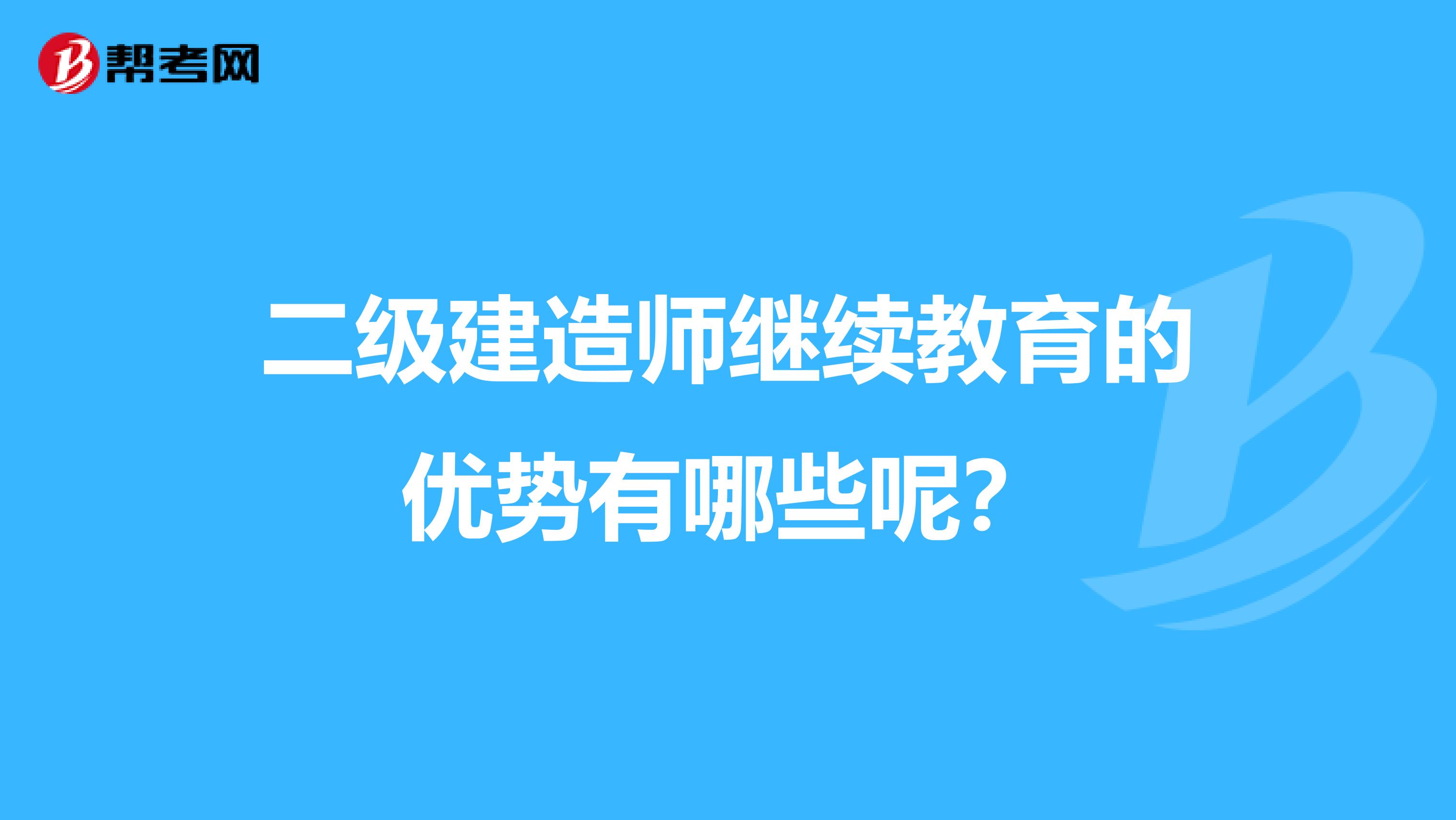 二级建造师继续教育的优势有哪些呢？