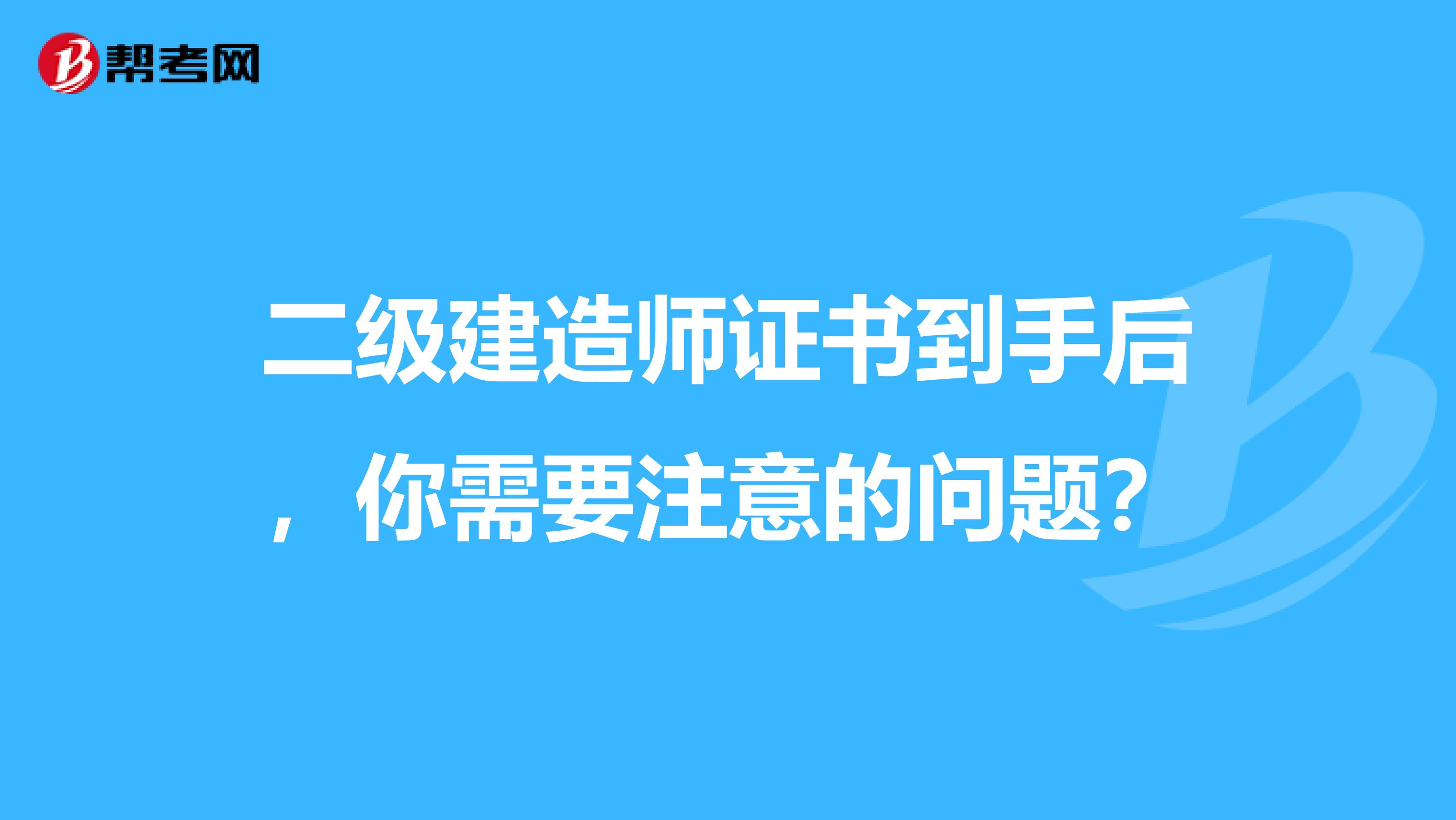 二级建造师证书到手后，你需要注意的问题？