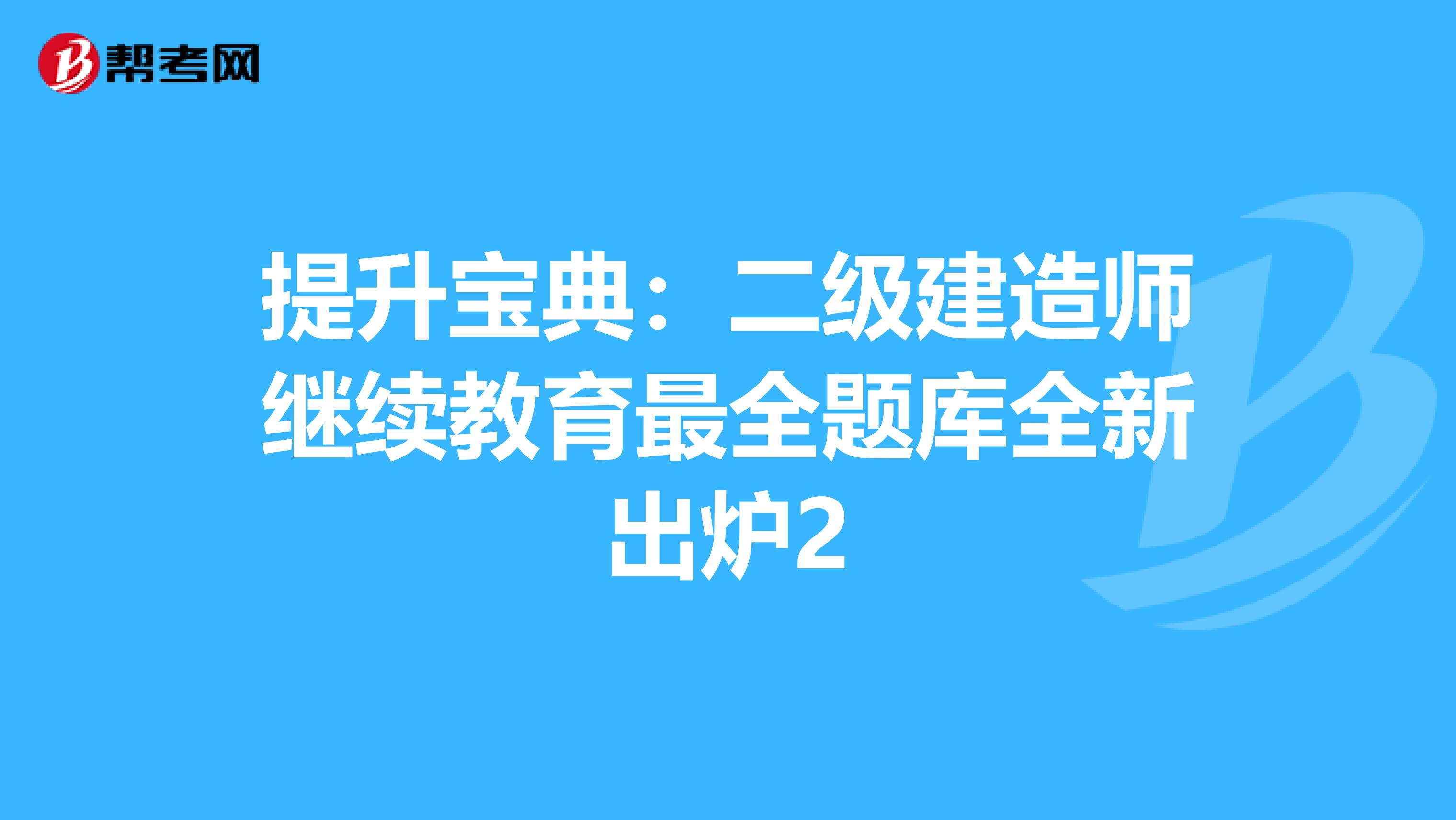 提升寶典:二級(jí)建造師繼續(xù)教育最全題庫全新出爐2