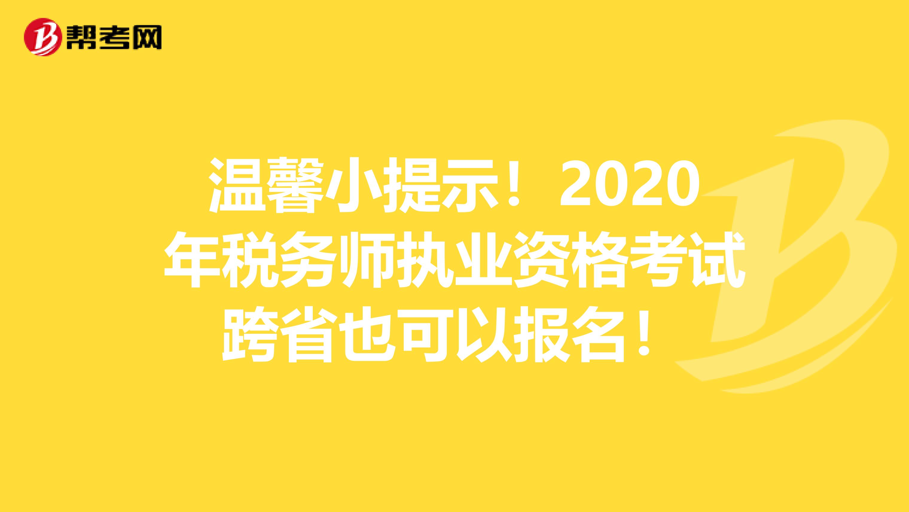温馨小提示！2020年税务师执业资格考试跨省也可以报名！