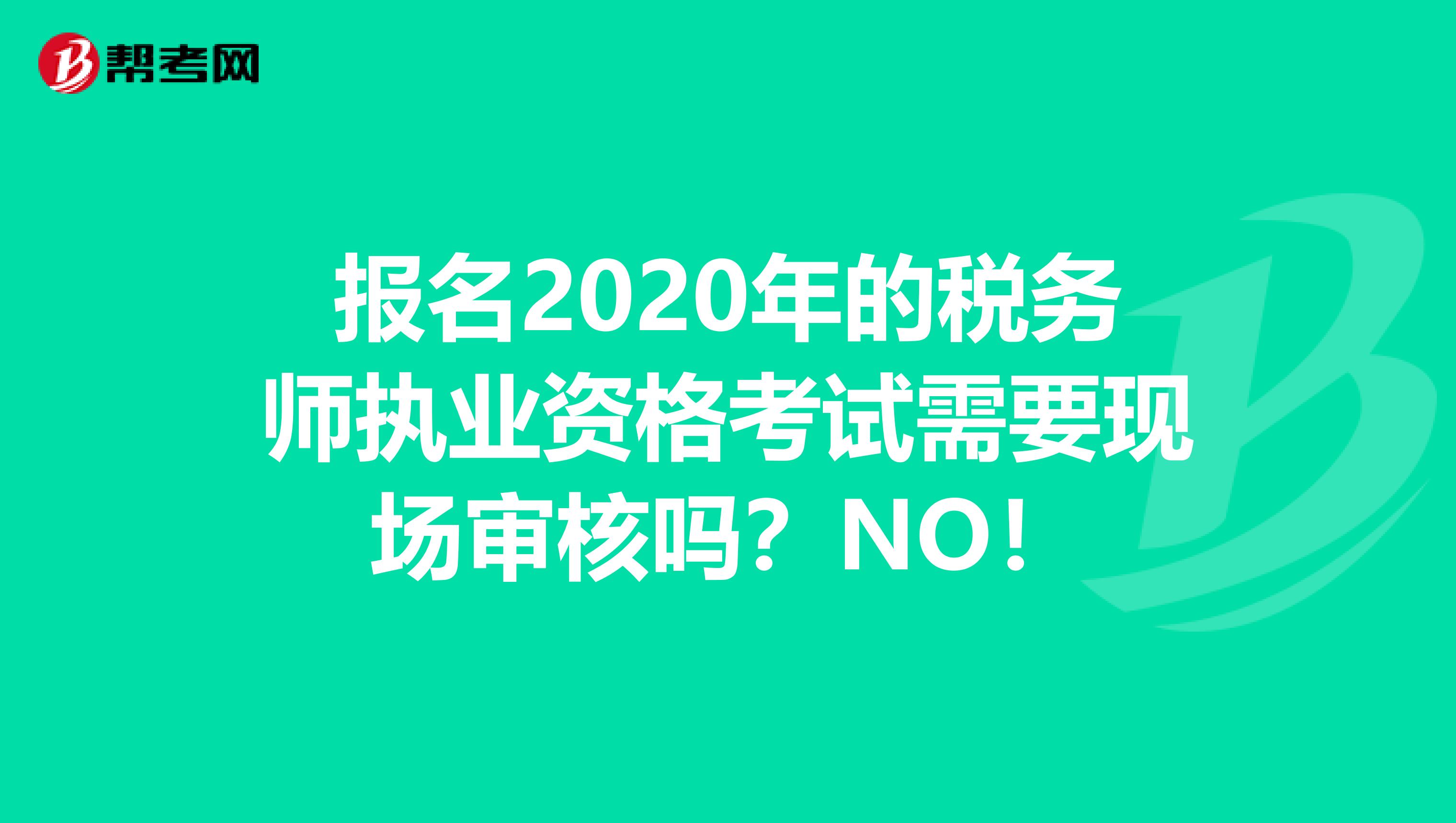 报名2020年的税务师执业资格考试需要现场审核吗？NO！