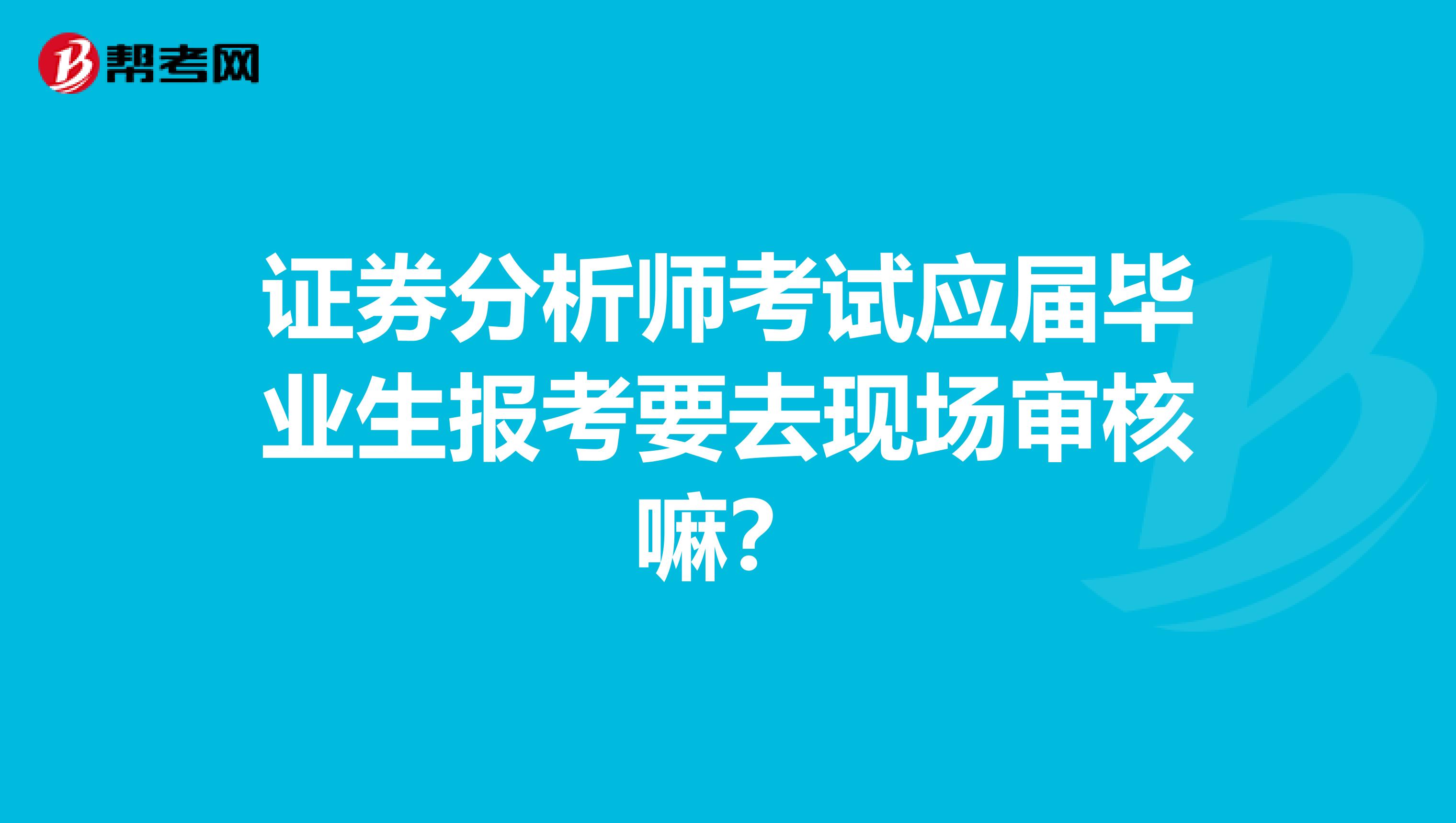 证券分析师考试应届毕业生报考要去现场审核嘛？