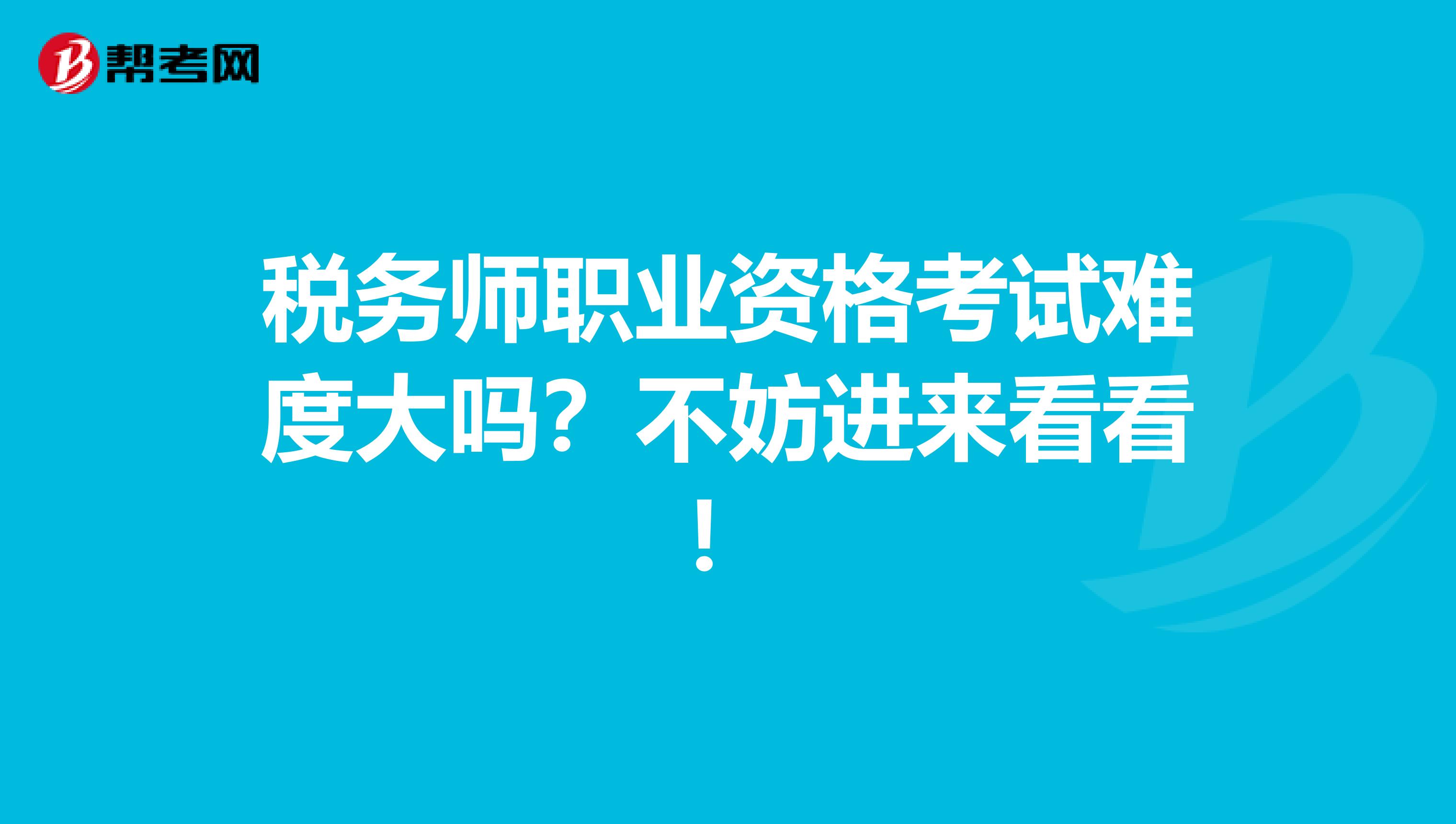 税务师职业资格考试难度大吗？不妨进来看看！