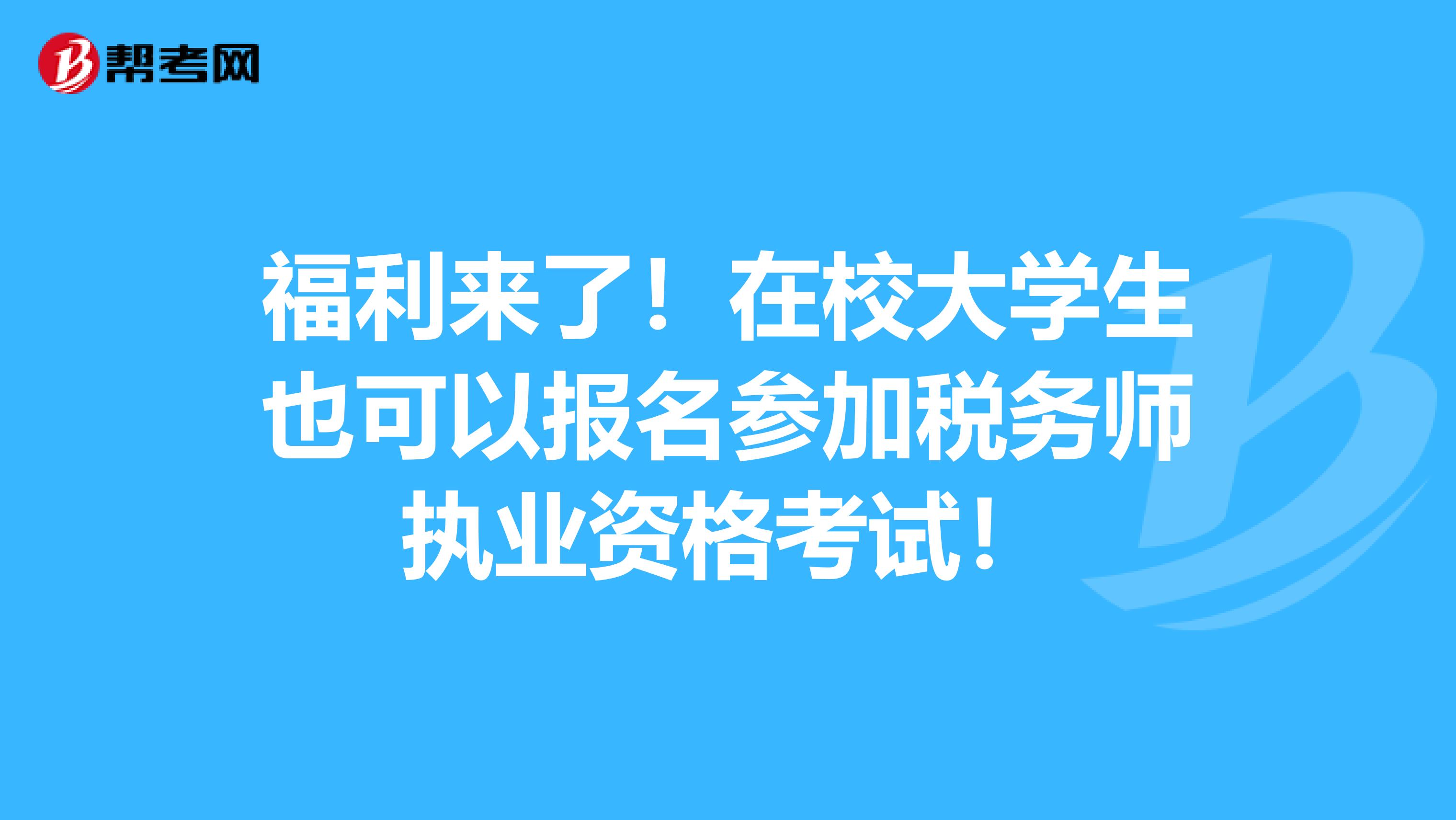 福利來了！在校大學生也可以報名參加稅務師執業資格考試！