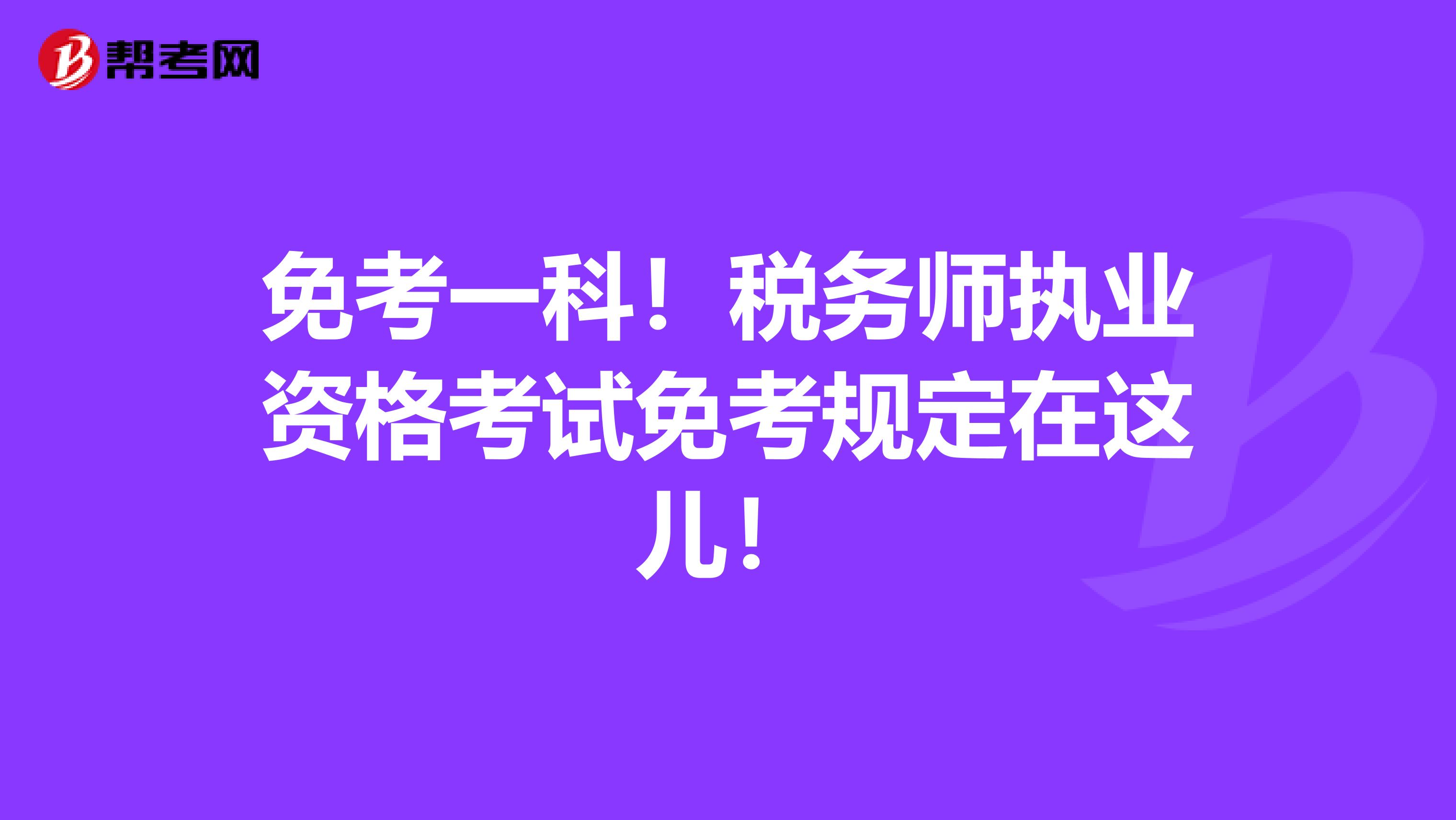 免考一科！税务师执业资格考试免考规定在这儿！