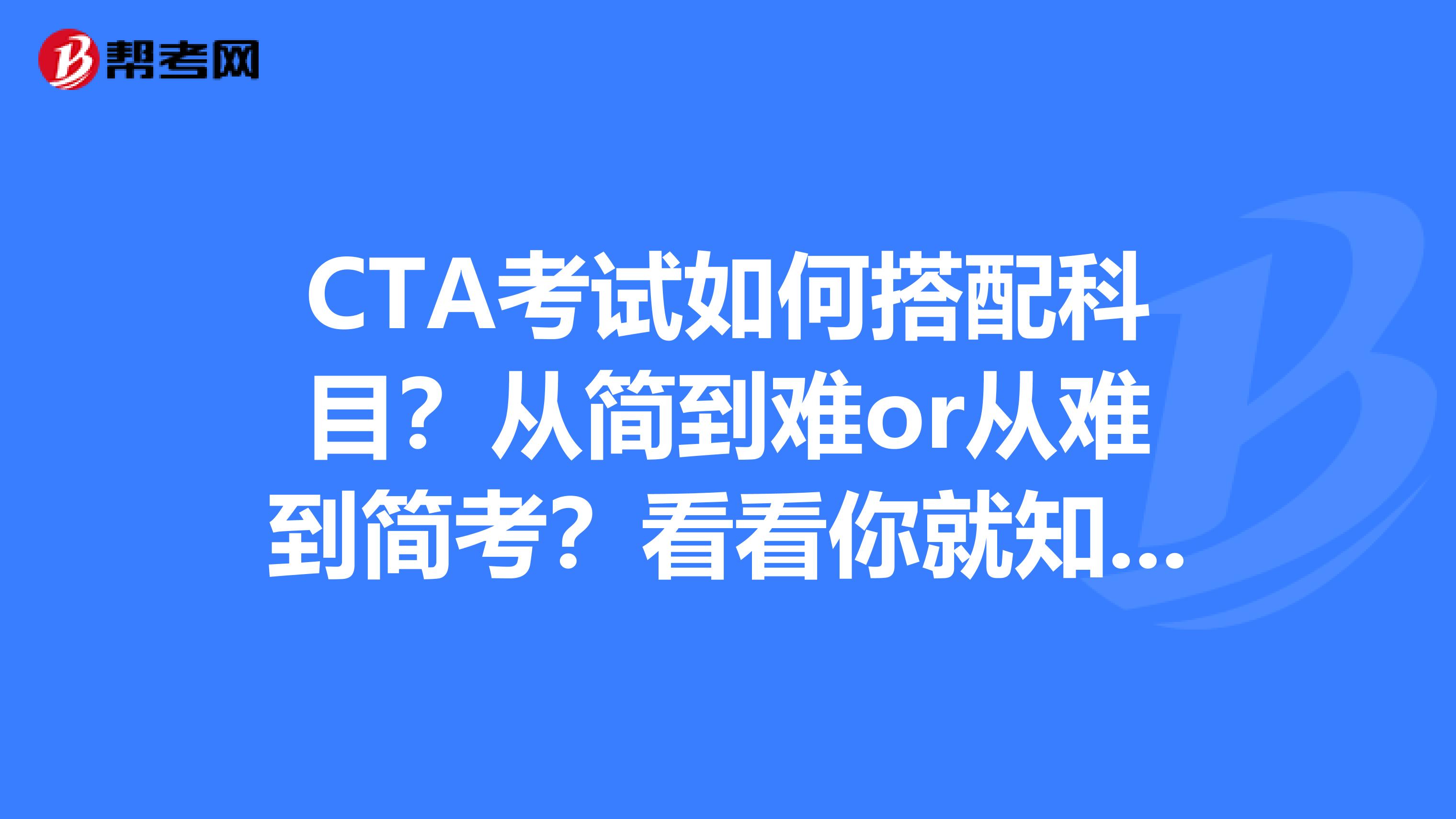 CTA考试如何搭配科目？从简到难or从难到简考？看看你就知道了！
