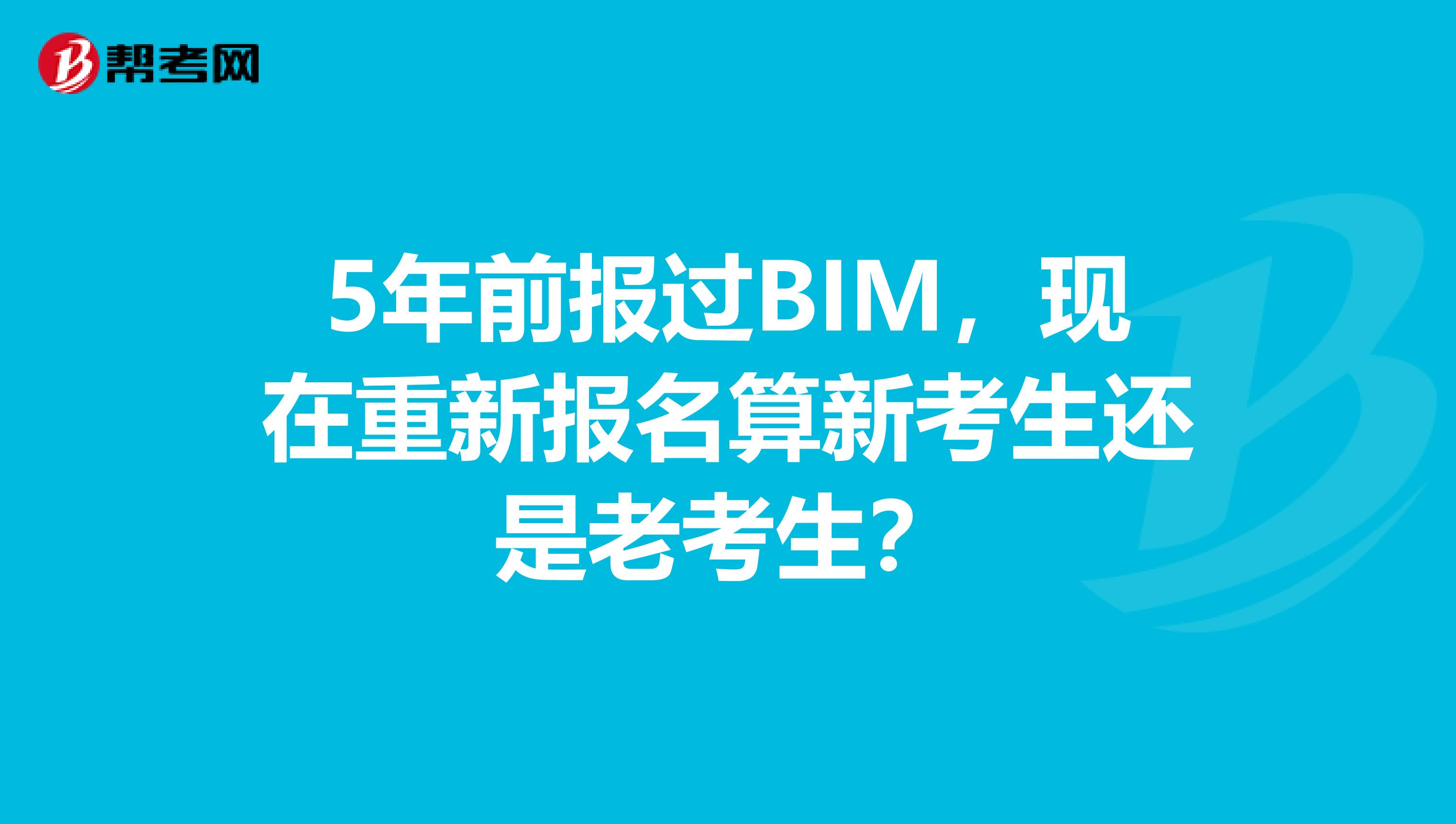 5年前报过BIM，现在重新报名算新考生还是老考生？