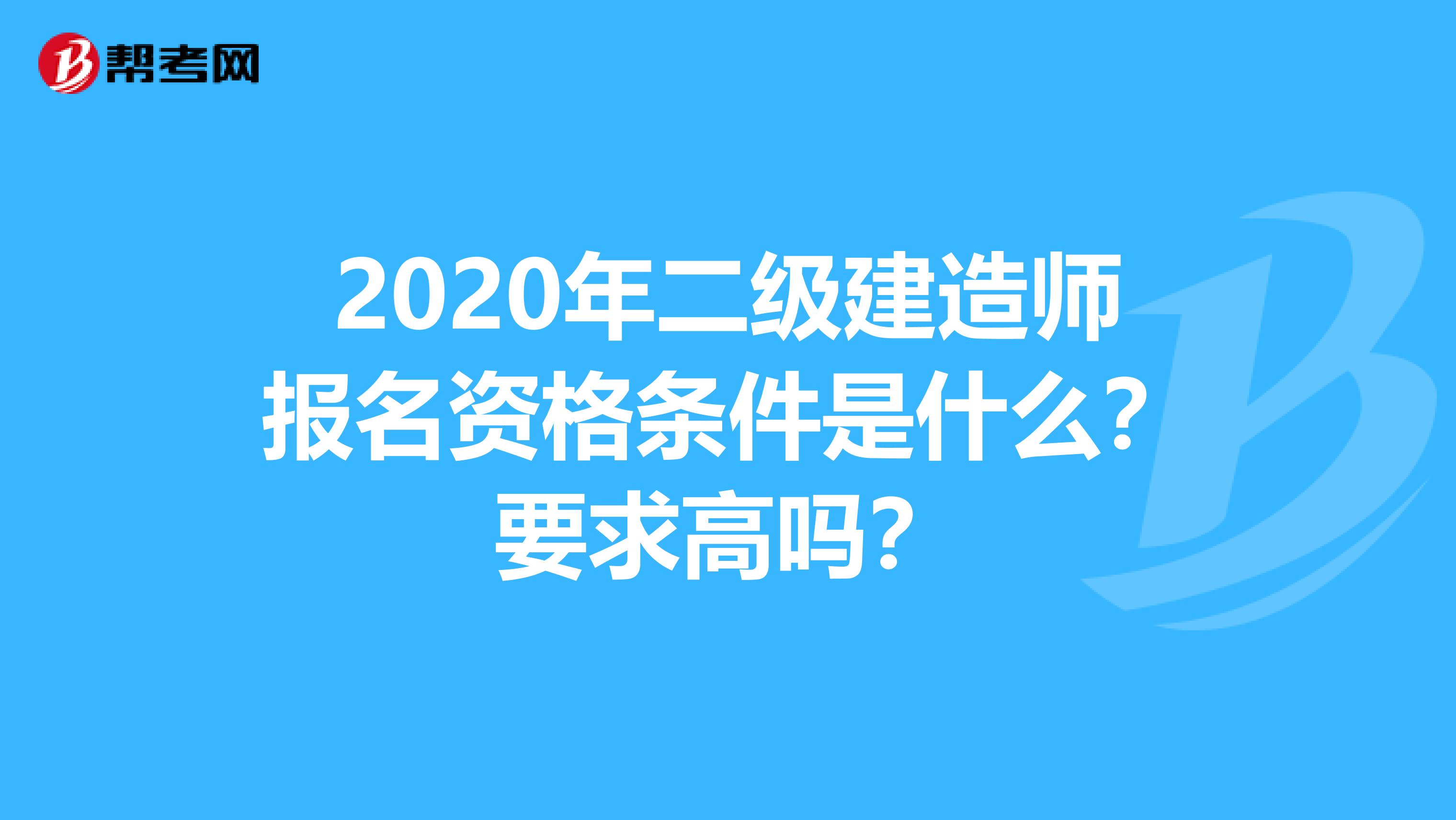 2020年二级建造师报名资格条件是什么？要求高吗？