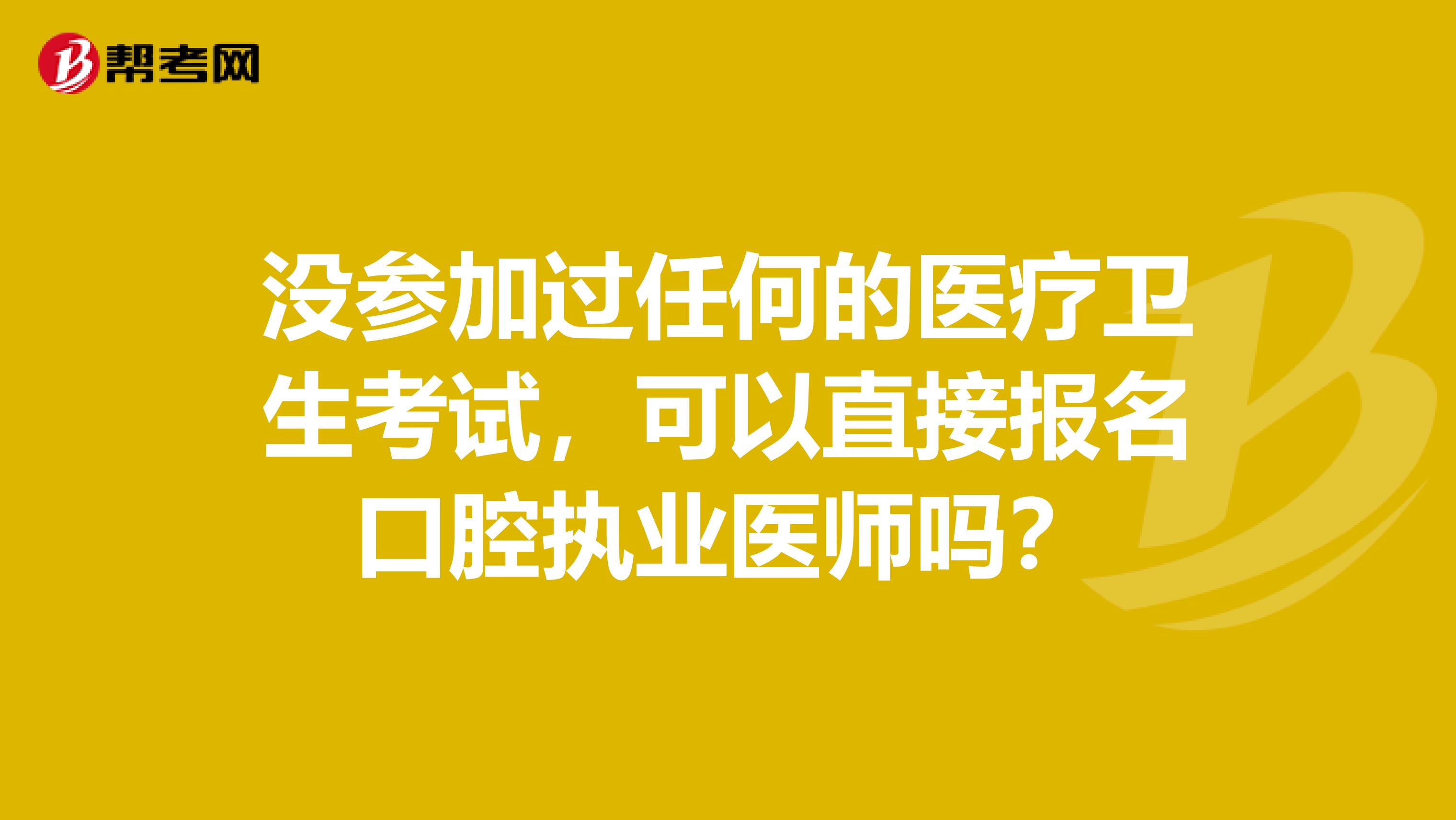 没参加过任何的医疗卫生考试，可以直接报名口腔执业医师吗？