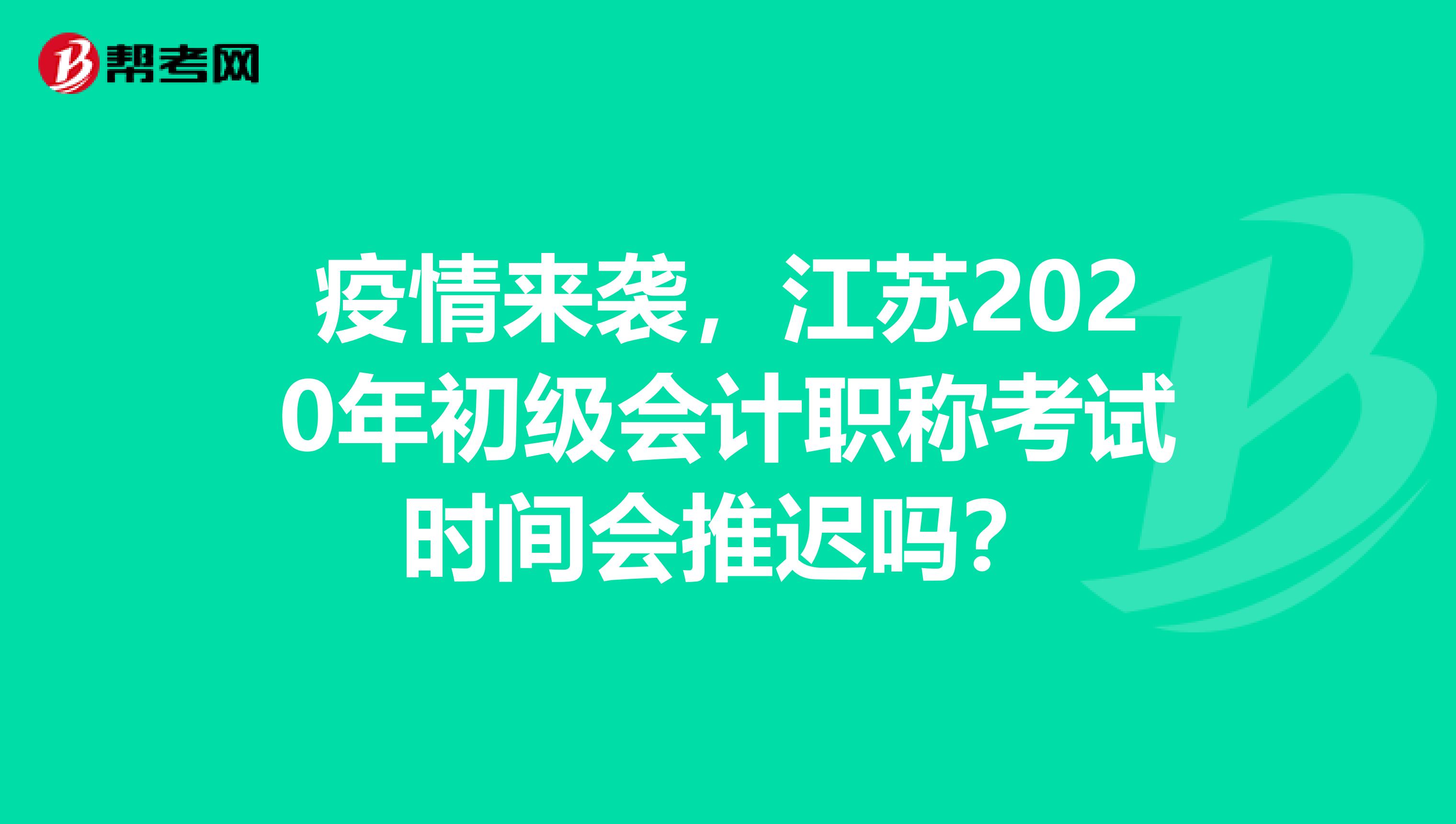 疫情来袭，江苏2020年初级会计职称考试时间会推迟吗？
