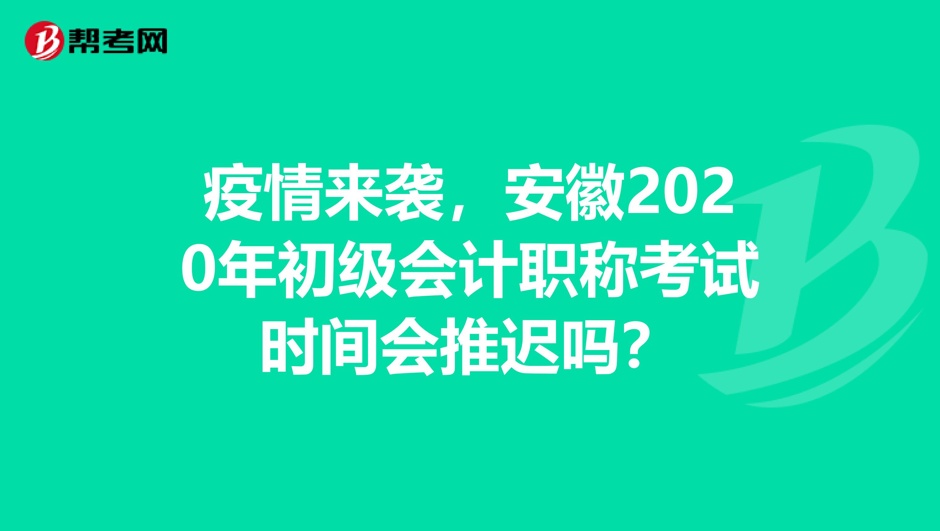 疫情来袭，安徽2020年初级会计职称考试时间会推迟吗？