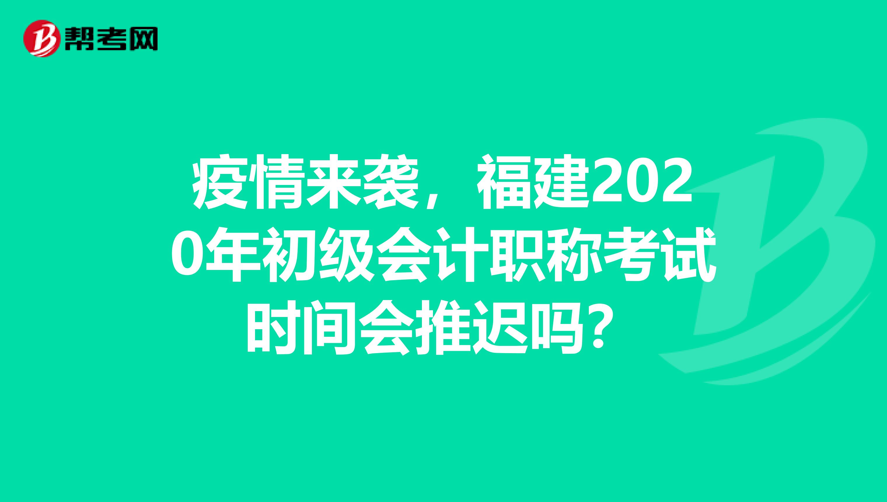 疫情来袭，福建2020年初级会计职称考试时间会推迟吗？