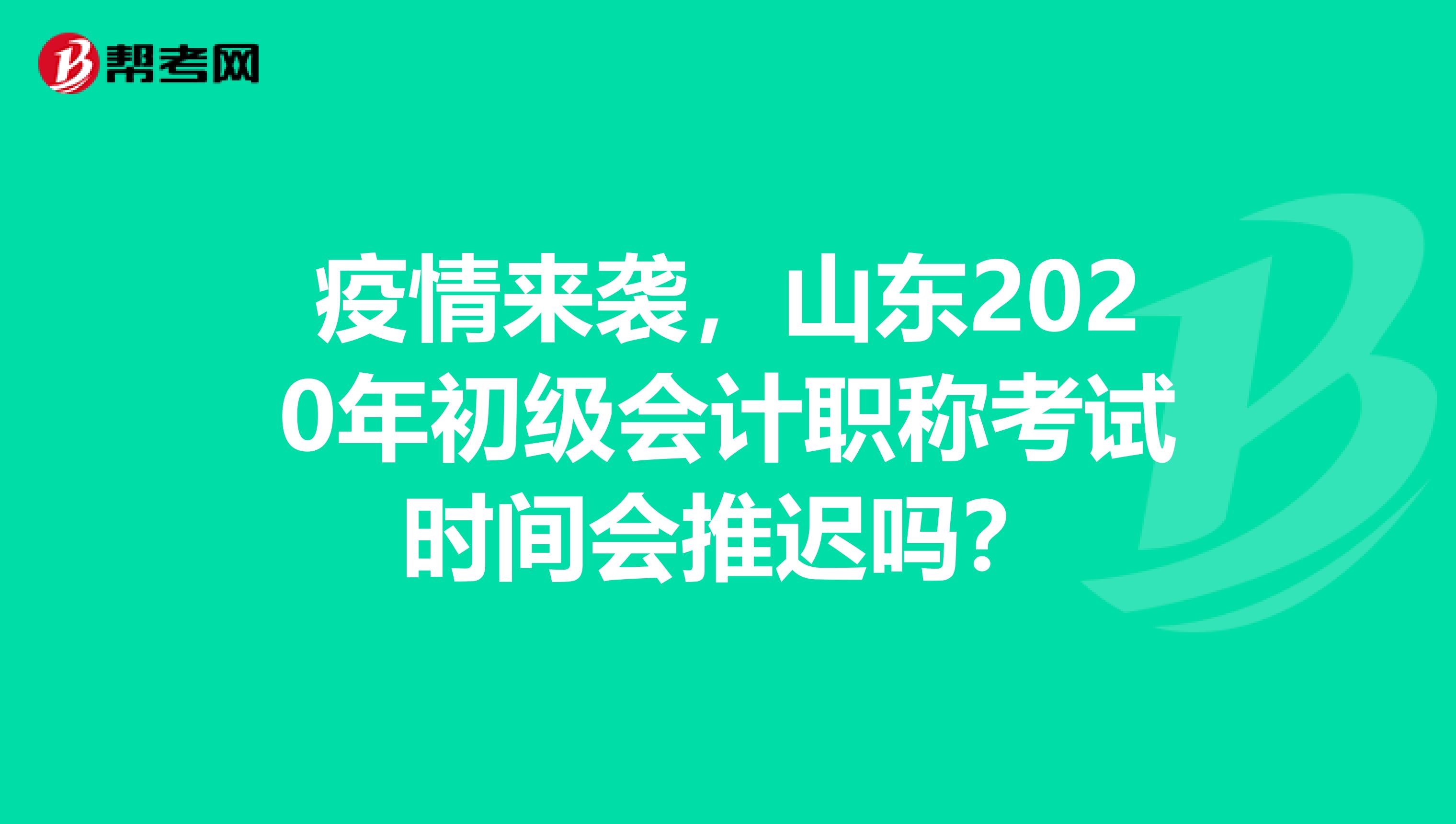 疫情来袭，山东2020年初级会计职称考试时间会推迟吗？