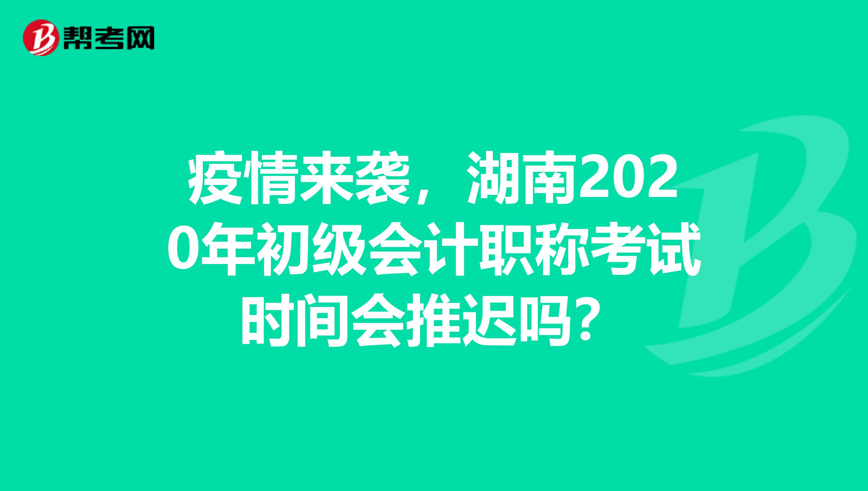 疫情来袭，湖南2020年初级会计职称考试时间会推迟吗？