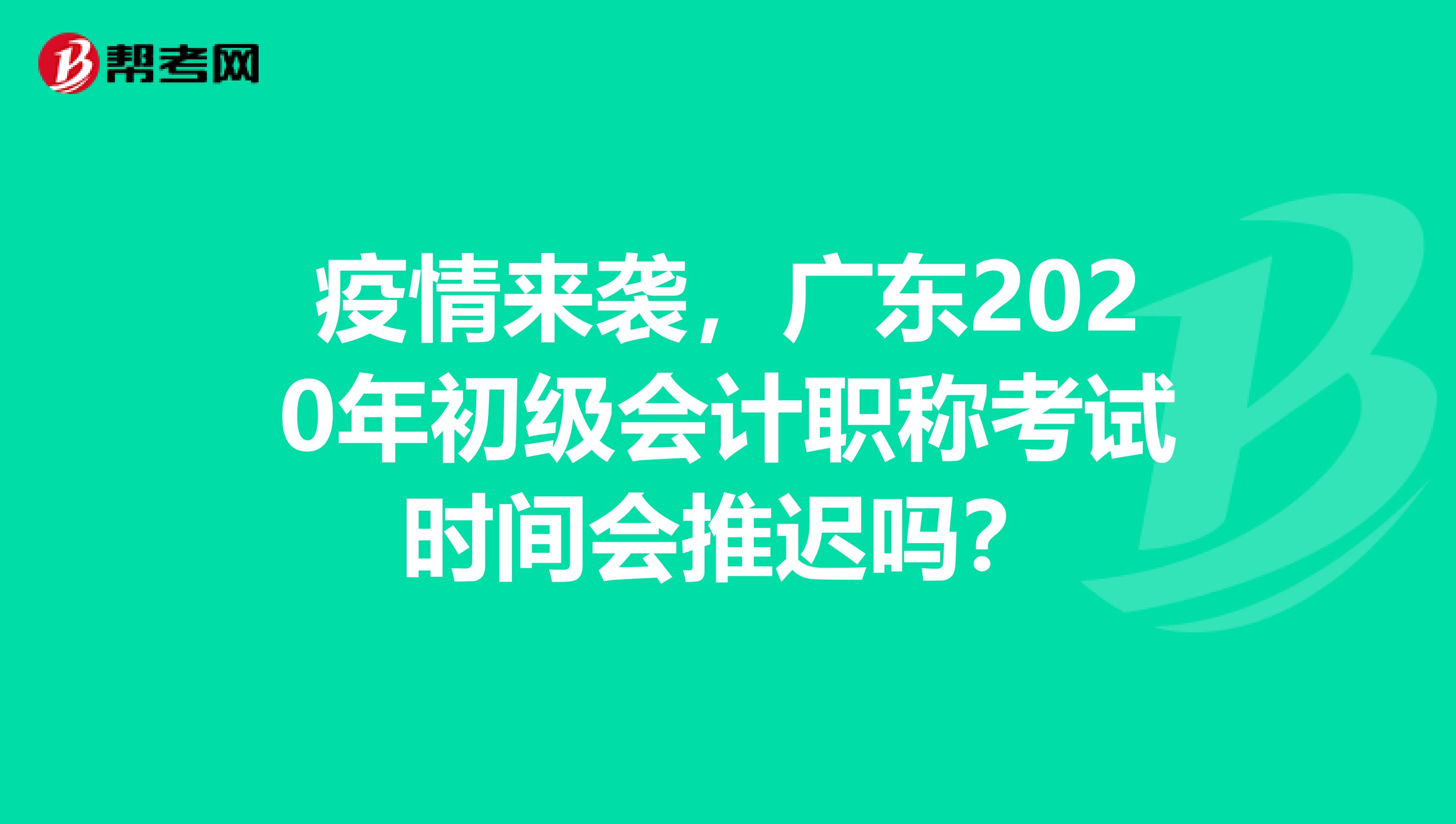 疫情来袭，广东2020年初级会计职称考试时间会推迟吗？