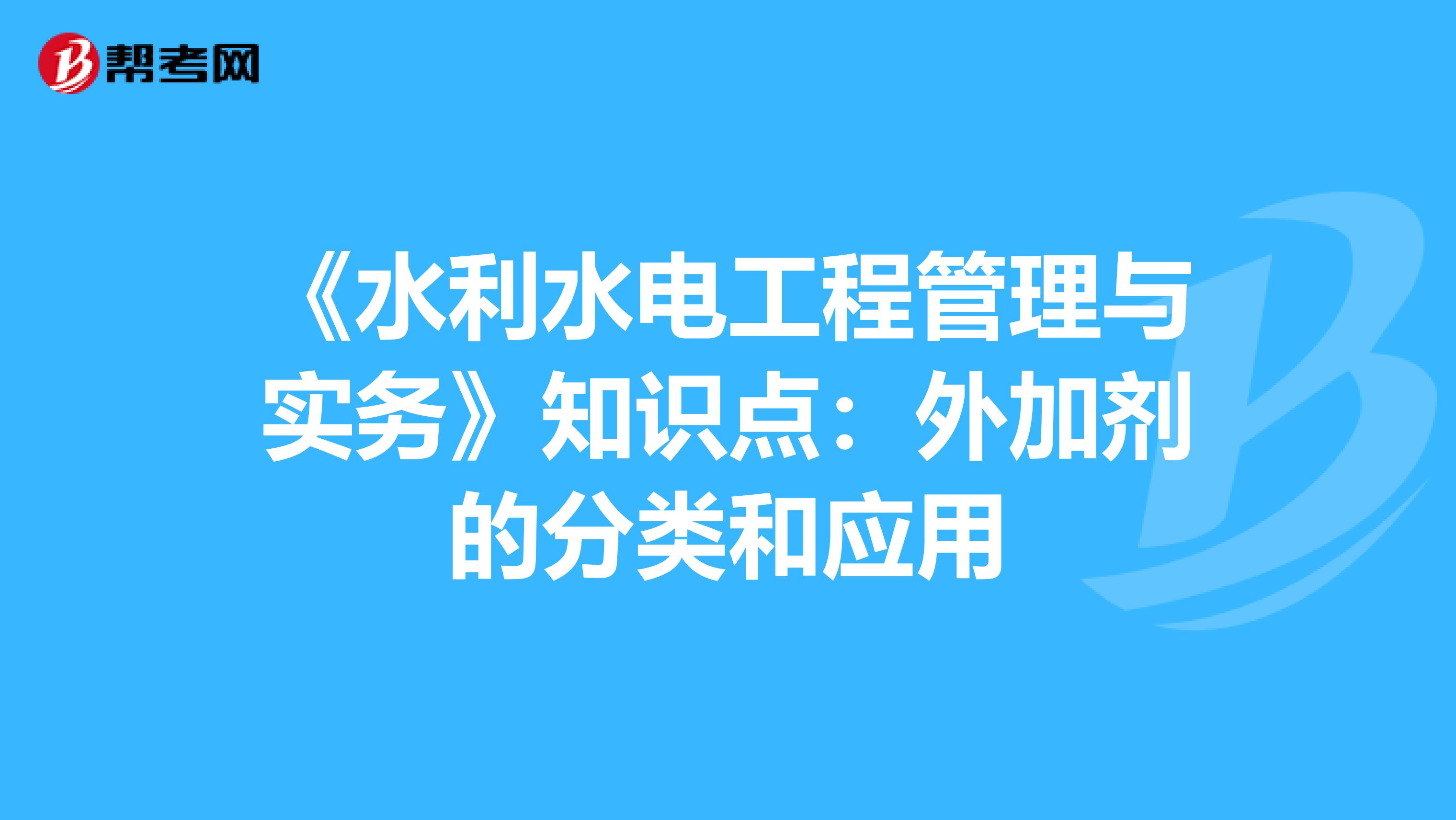 《水利水电工程管理与实务》知识点：外加剂的分类和应用