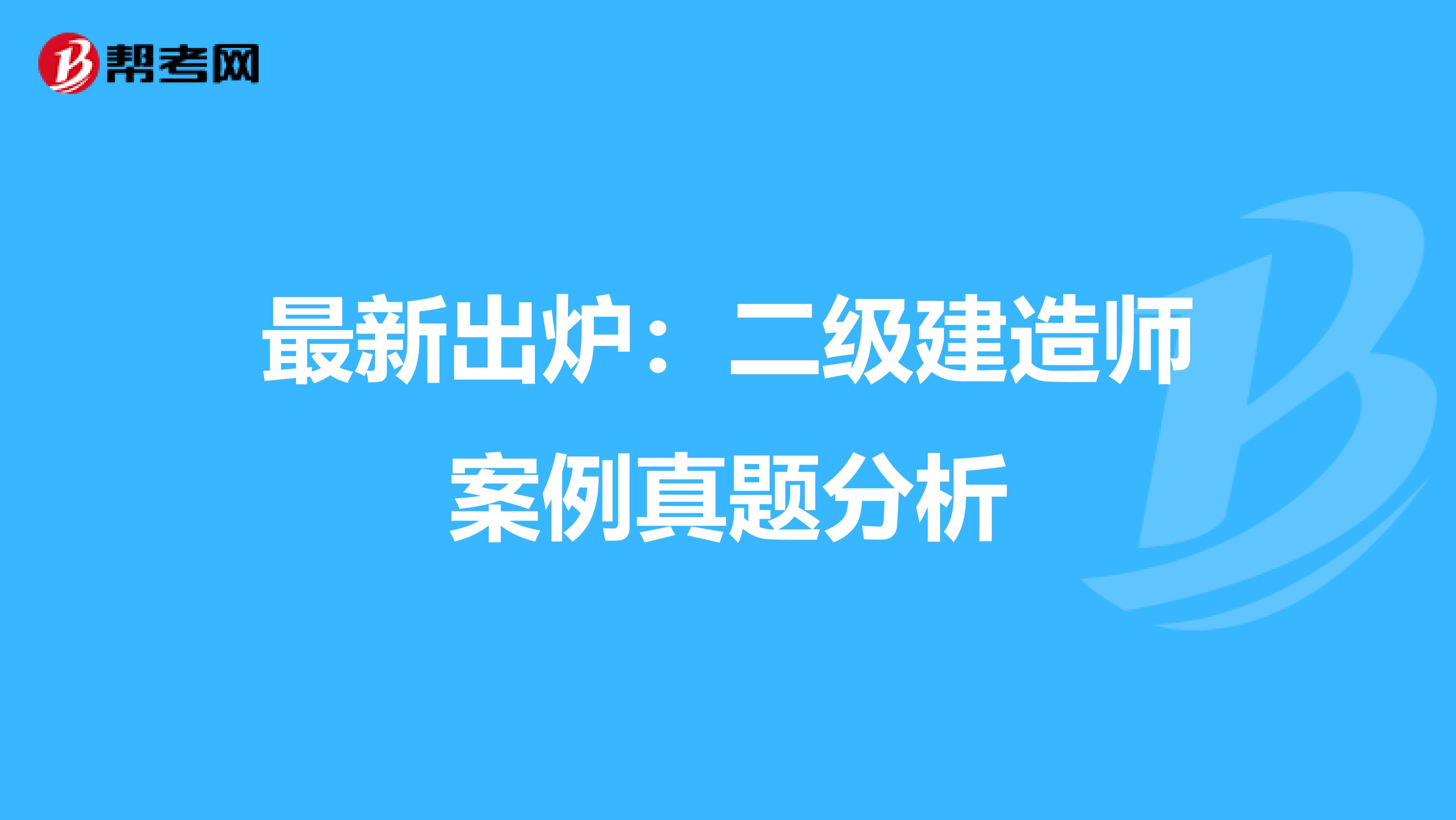 最新出炉：二级建造师案例真题分析