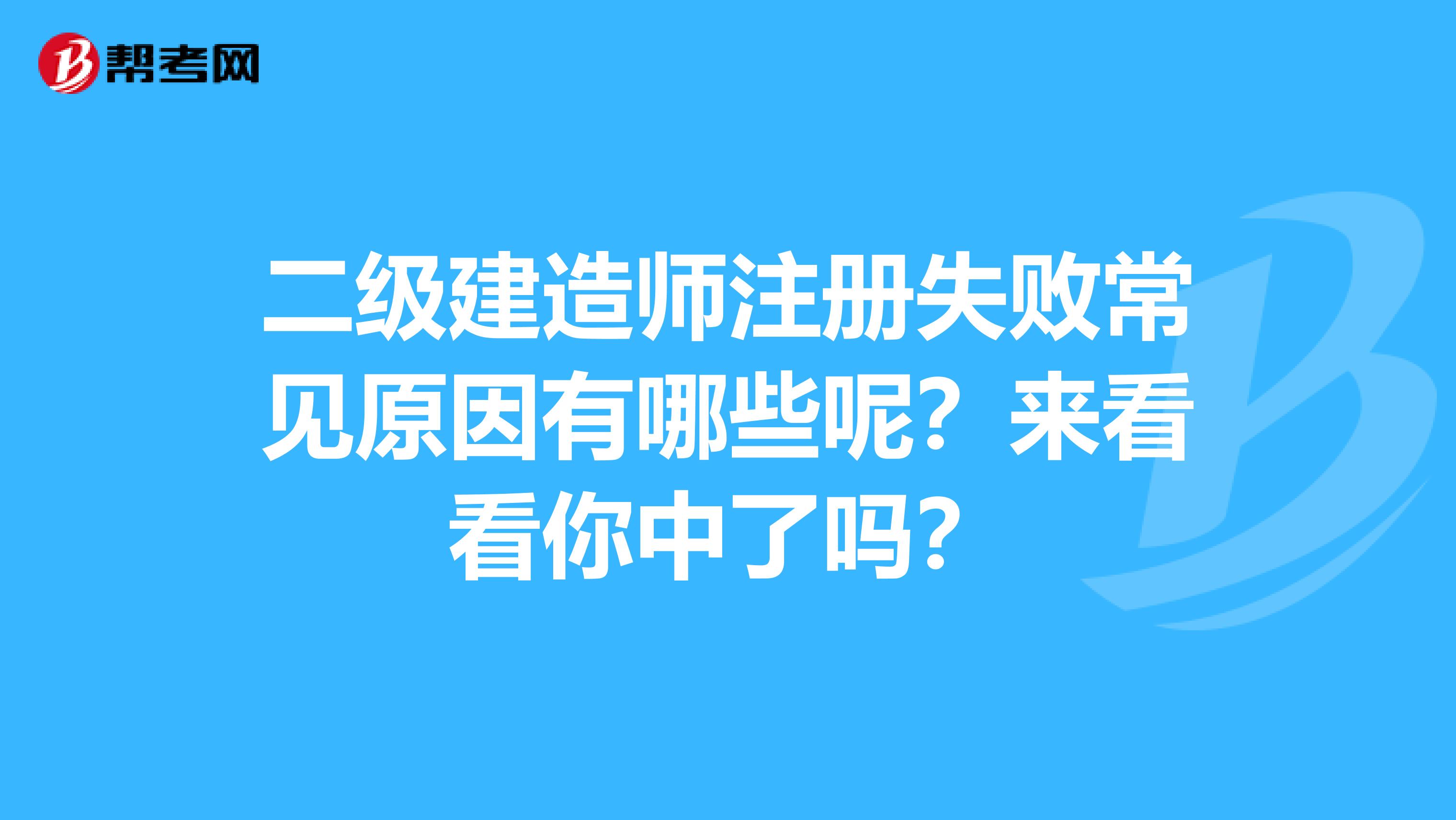 二級建造師注冊失敗常見原因有哪些呢？來看看你中了嗎？