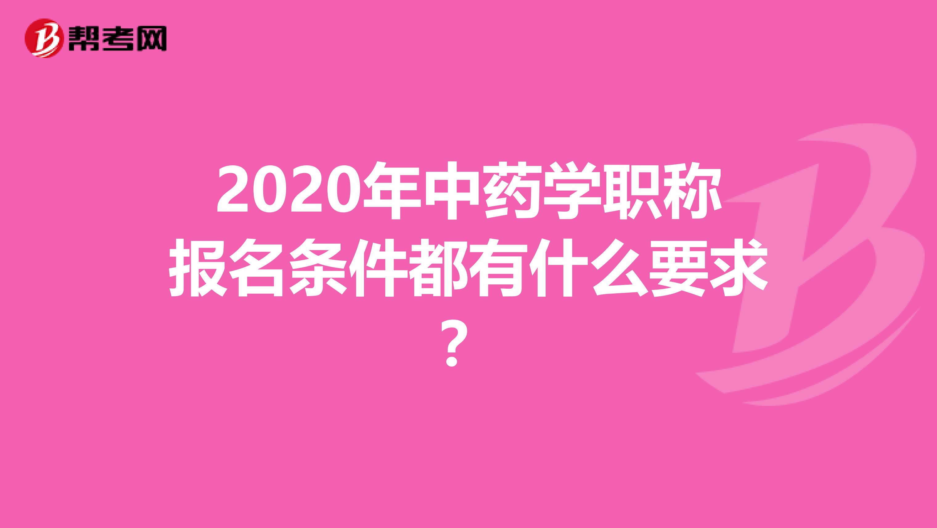 2020年中药学职称报名条件都有什么要求？