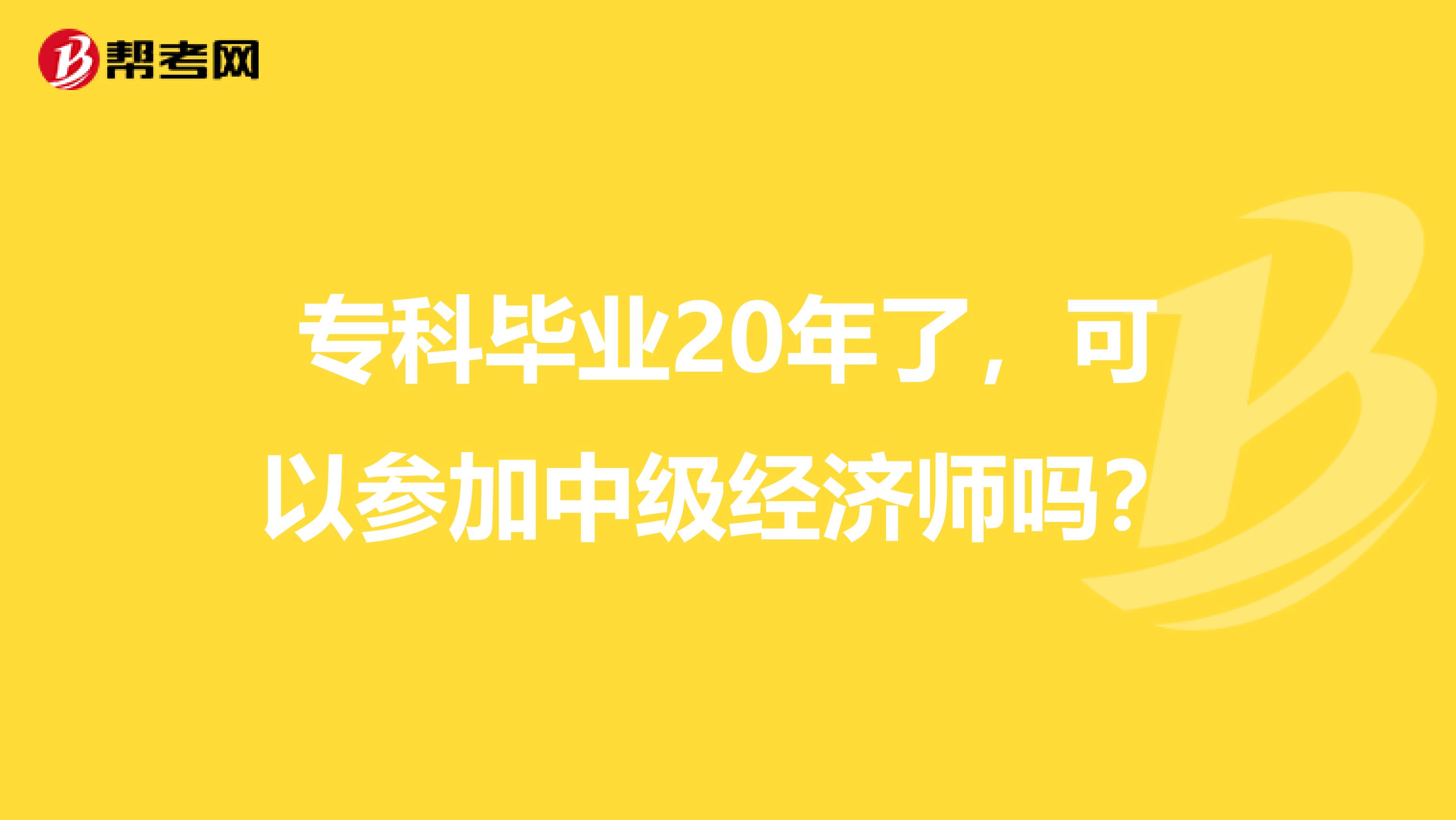 专科毕业20年了，可以参加中级经济师吗？