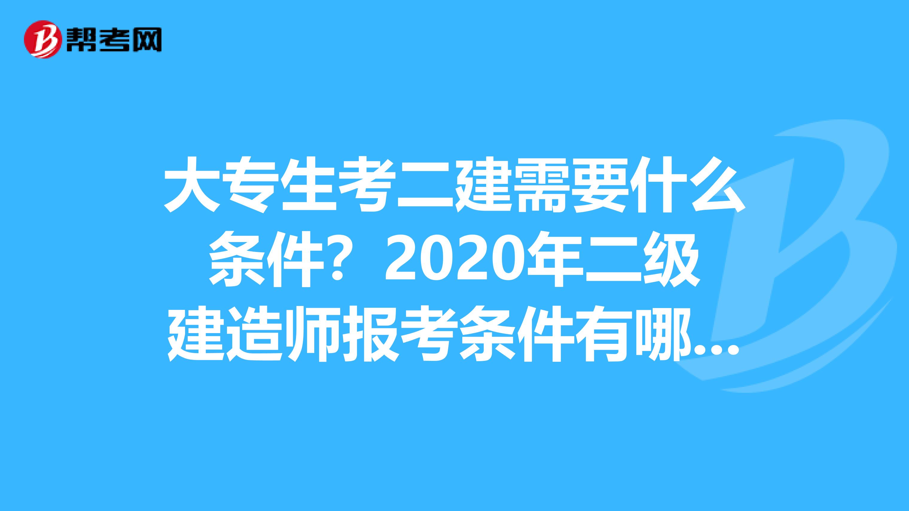 大专生考二建需要什么条件？2020年二级建造师报考条件有哪些？