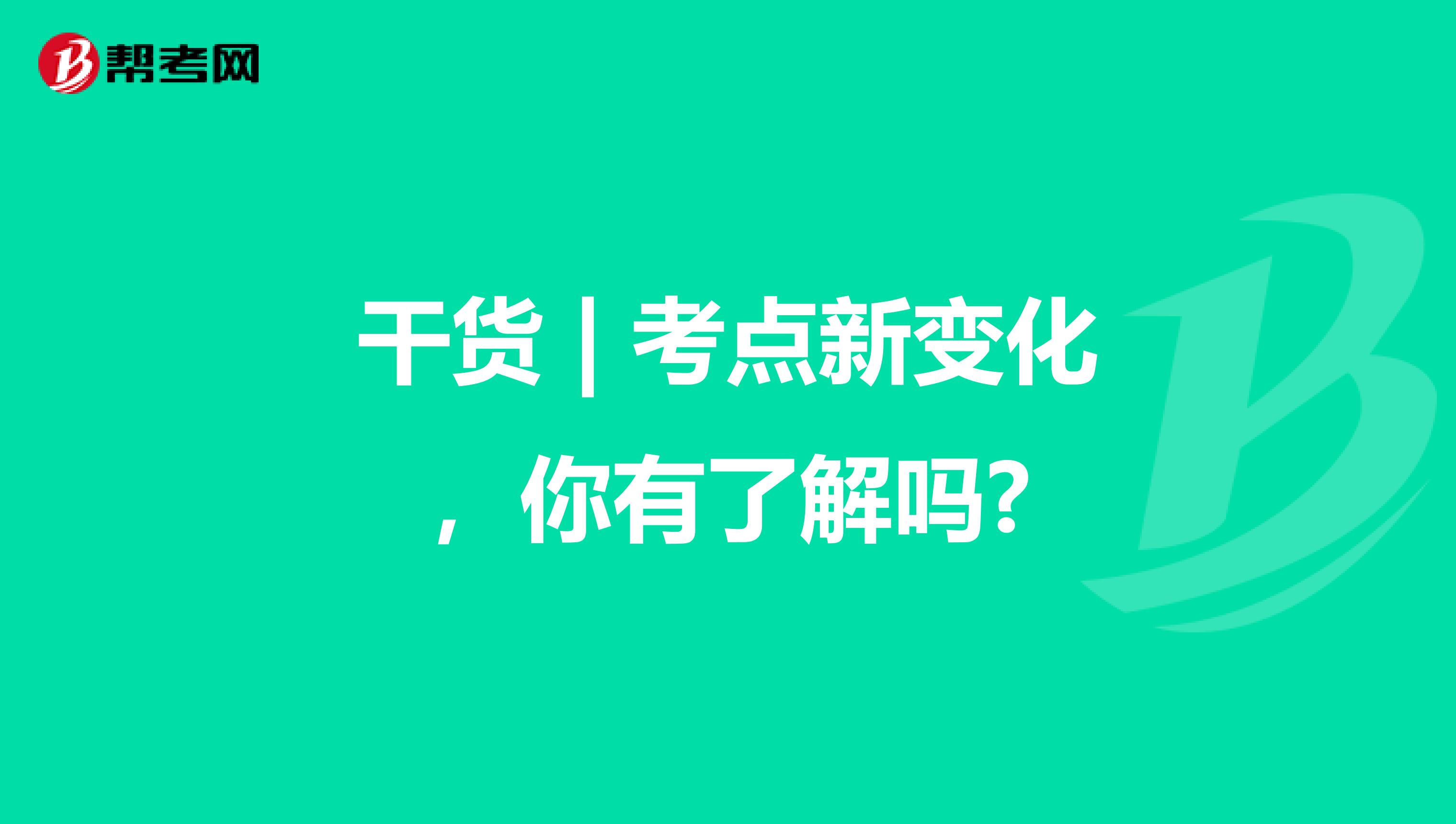 干货 | 考点新变化，你有了解吗?