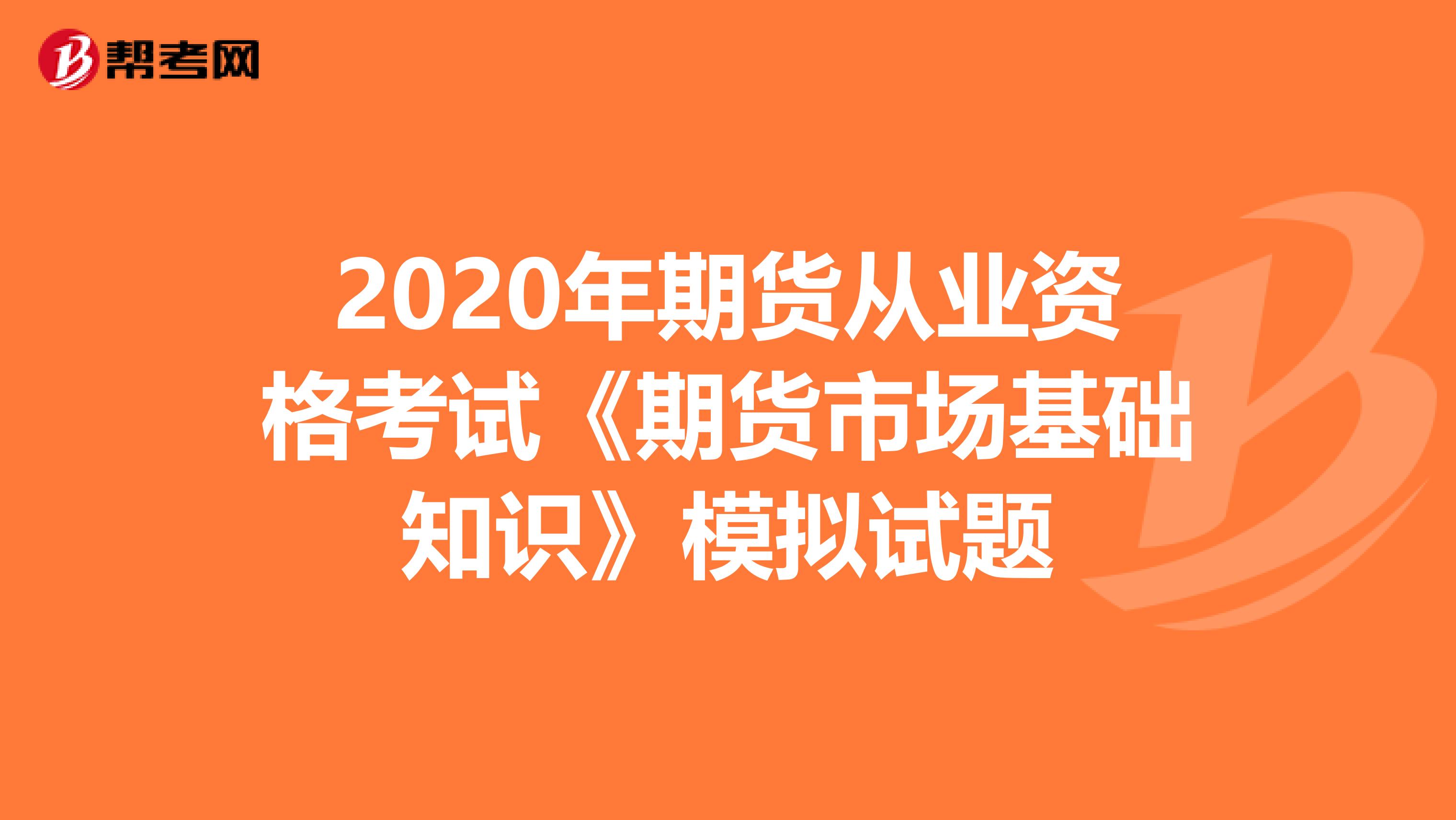 2020年期货从业资格考试《期货市场基础知识》模拟试题