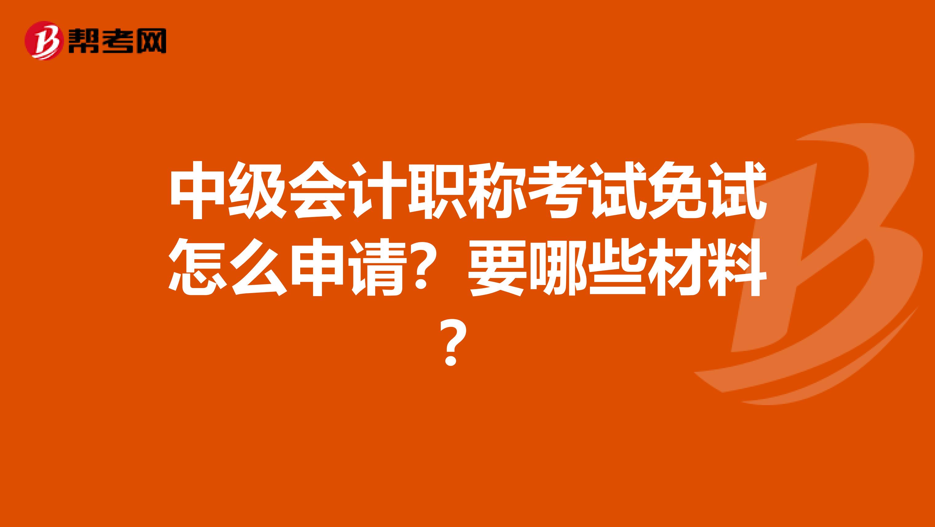 中级会计职称考试免试怎么申请？要哪些材料？