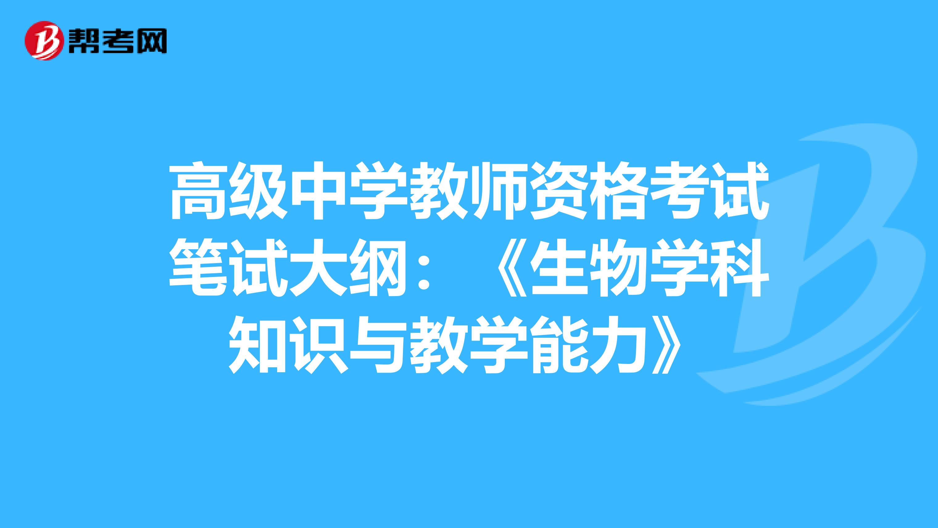 高级中学教师资格考试笔试大纲：《生物学科知识与教学能力》