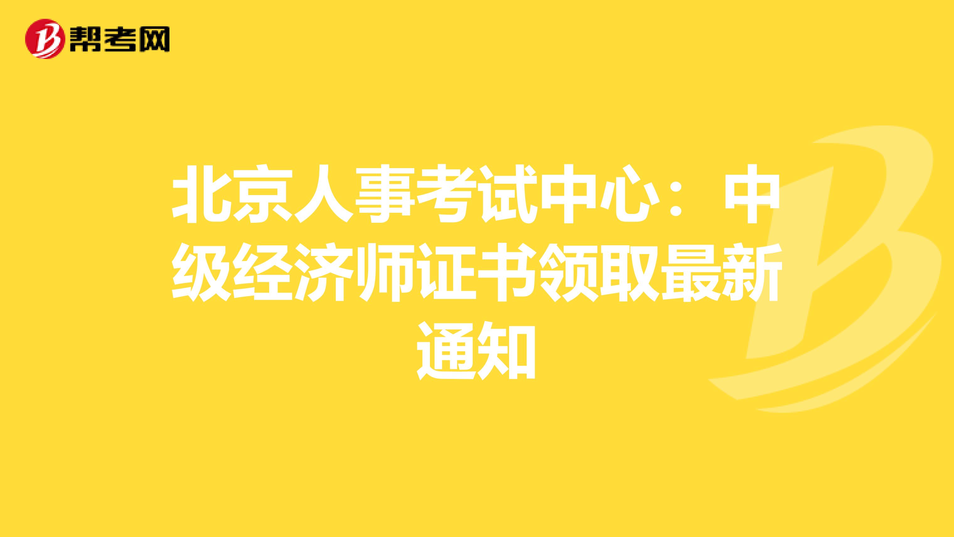 北京人事考试中心：中级经济师证书领取最新通知