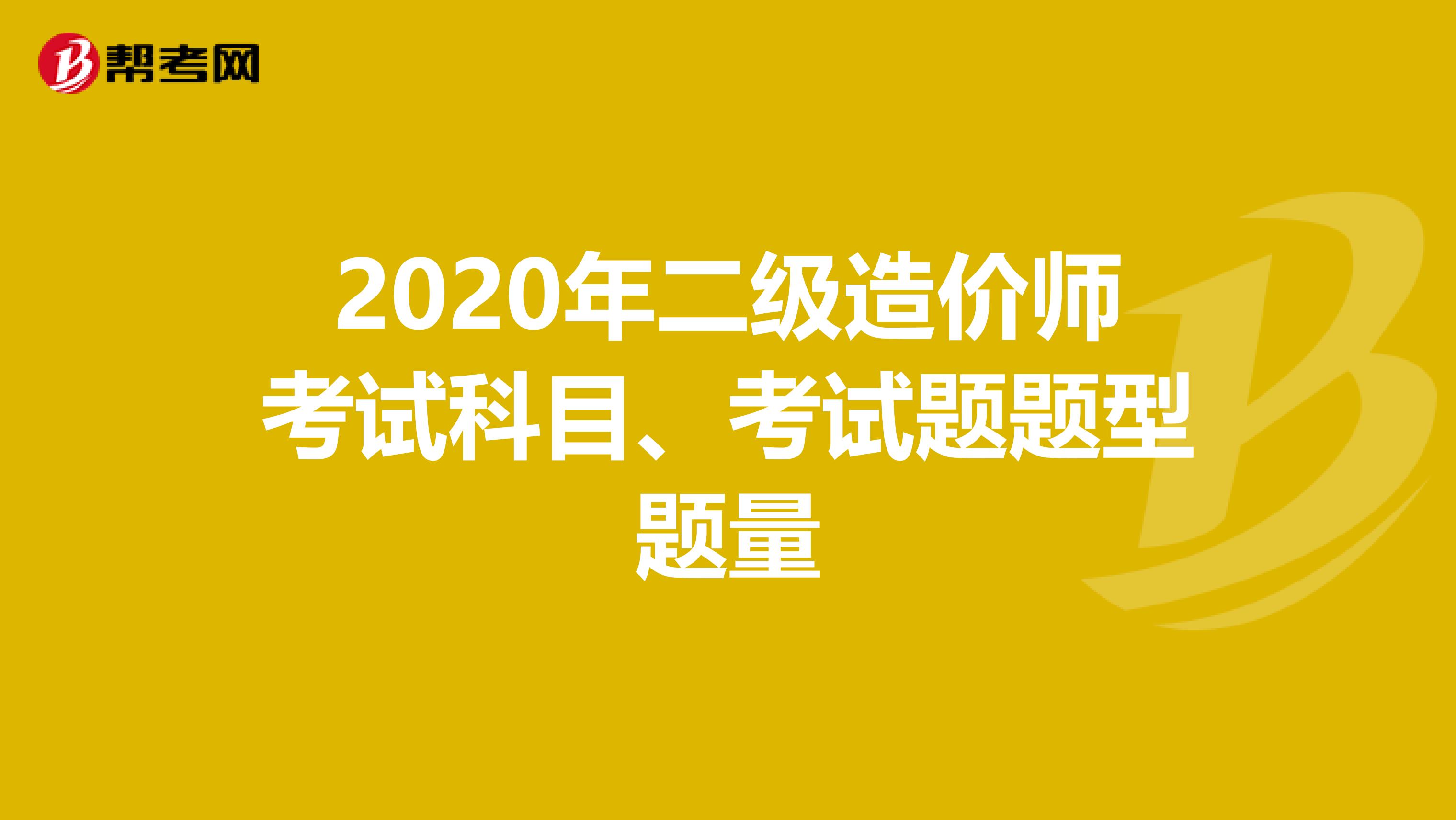 2020年二级造价师考试科目、考试题题型题量